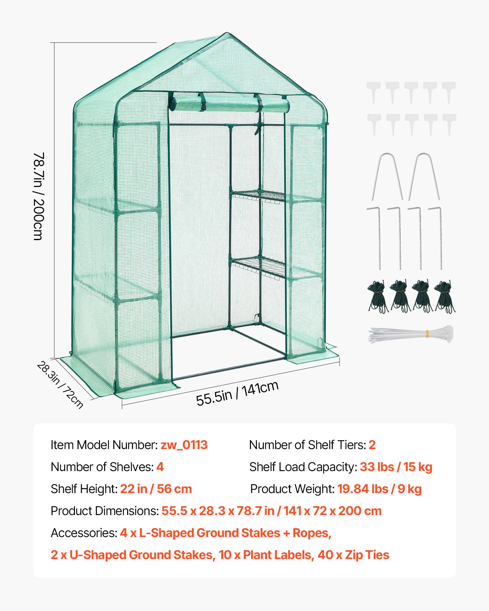 78.7in / 200cm  
28.3in / 72cm  
55.5in / 141cm  

Item Model Number: zw_0113  
Number of Shelf Tiers: 2  
Number of Shelves: 4  
Shelf Load Capacity: 33 lbs / 15 kg  
Shelf Height: 22 in / 56 cm  
Product Weight: 19.84 lbs / 9 kg  
Product Dimensions: 55.5 x 28.3 x 78.7 in / 141 x 72 x 200 cm  

Accessories: 4 x L-Shaped Ground Stakes + Ropes, 2 x U-Shaped Ground Stakes, 10 x Plant Labels, 40 x Zip Ties