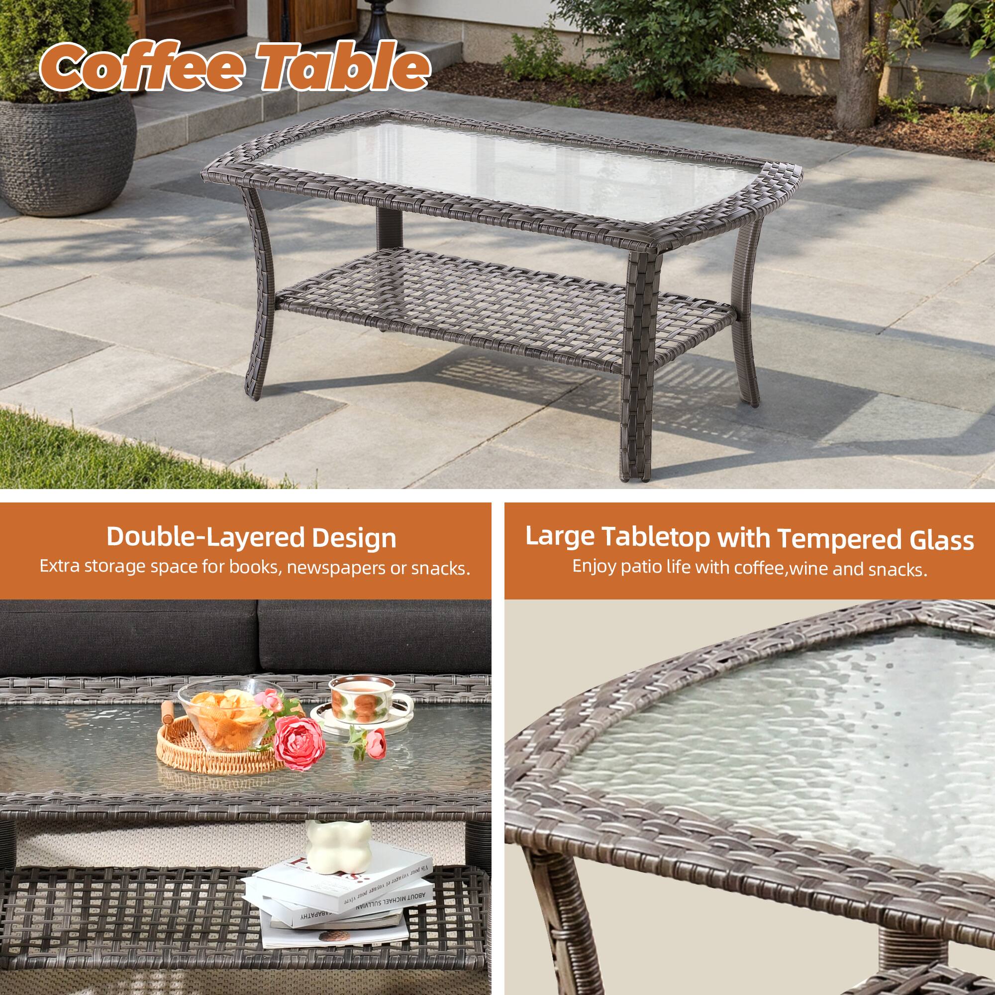 Coffee Table

Double-Layered Design  
Extra storage space for books, newspapers or snacks.

Large Tabletop with Tempered Glass  
Enjoy patio life with coffee, wine and snacks.