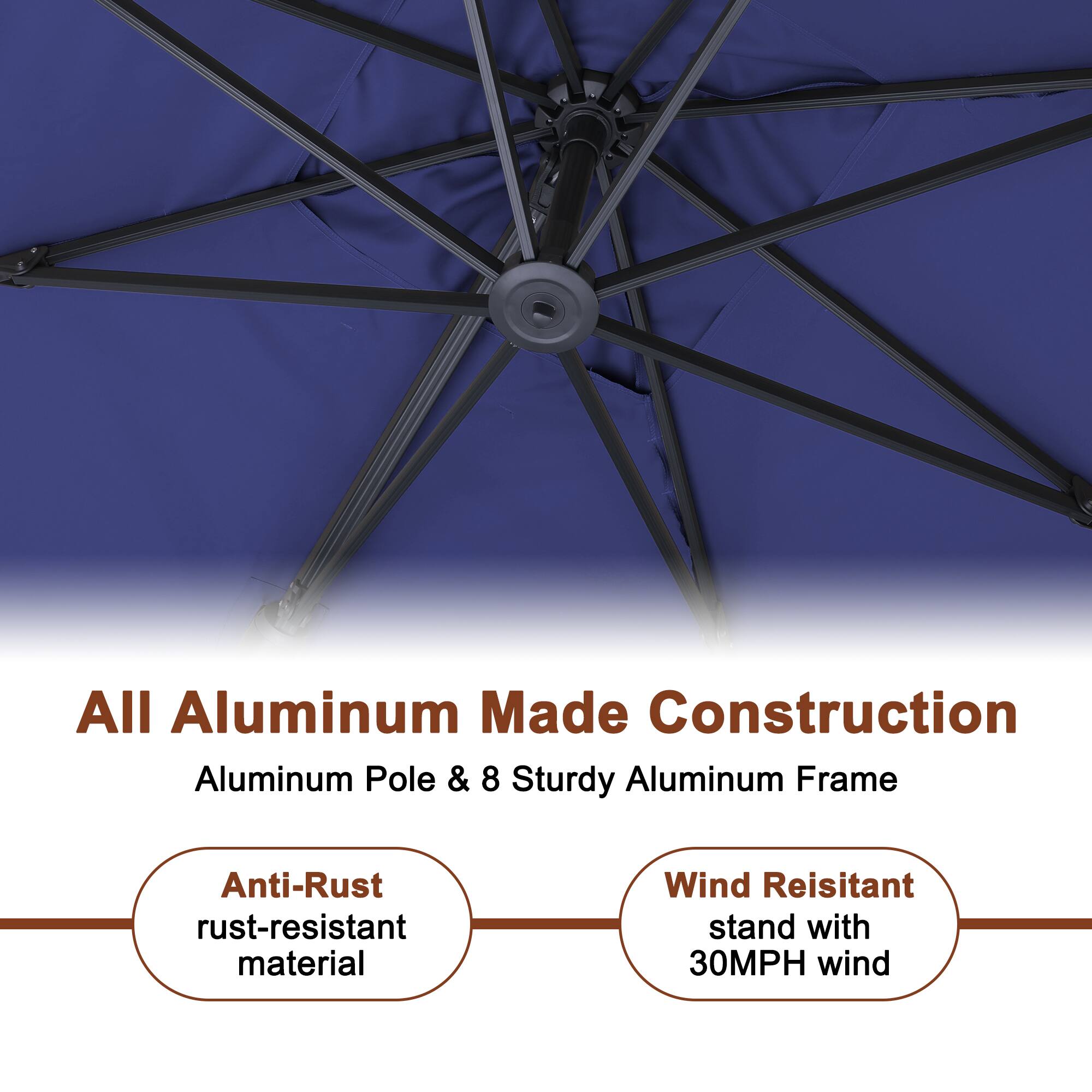 All Aluminum Made Construction  
Aluminum Pole & 8 Sturdy Aluminum Frame  

Anti-Rust  
rust-resistant material  

Wind Resistant  
stand with 30MPH wind