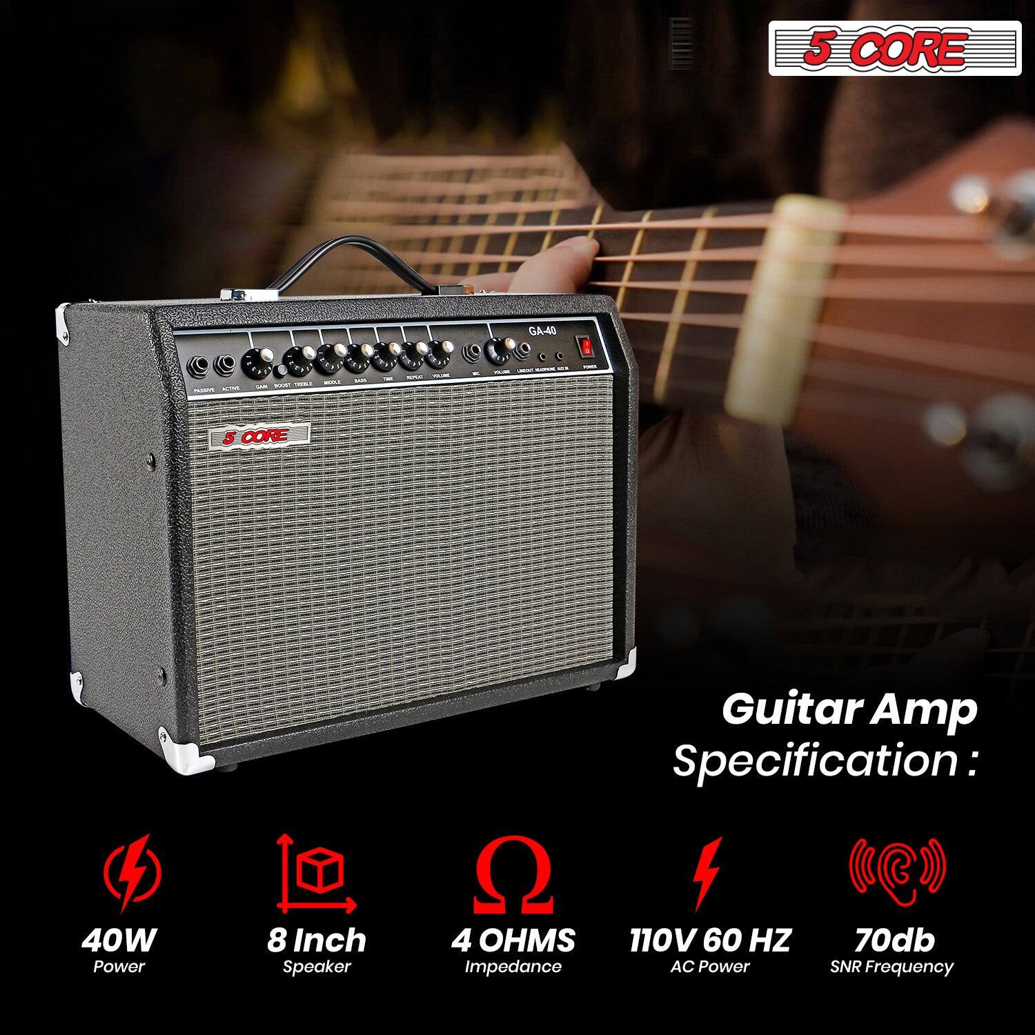 5 CORE GA-40

Guitar Amp Specification:
- 40W Power
- 8 Inch Speaker
- 4 OHMS Impedance
- 110V 60 HZ AC Power
- 70db SNR Frequency