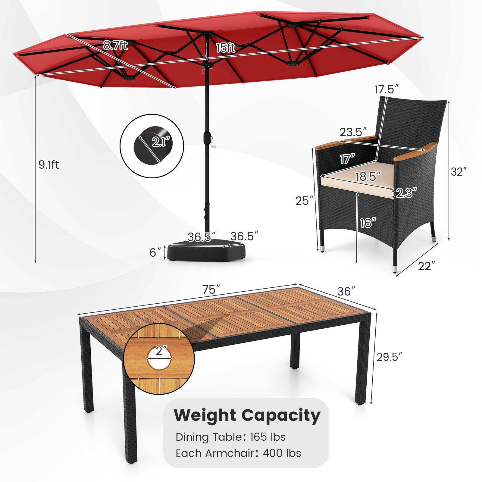 8.7ft  
15ft  
17.5"  
9.1ft  
2.1"  
L  
25"  
23.5"  
17"  
18.5"  
2.3"  
32"  
6"  
36.5"  
36.5"  
16"  
22"  
75"  
36"  
29.5"  

Weight Capacity  
Dining Table: 165 lbs  
Each Armchair: 400 lbs