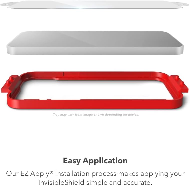 Tray may vary from image shown depending on device.

Easy Application

Our EZ Apply® installation process makes applying your InvisibleShield simple and accurate.