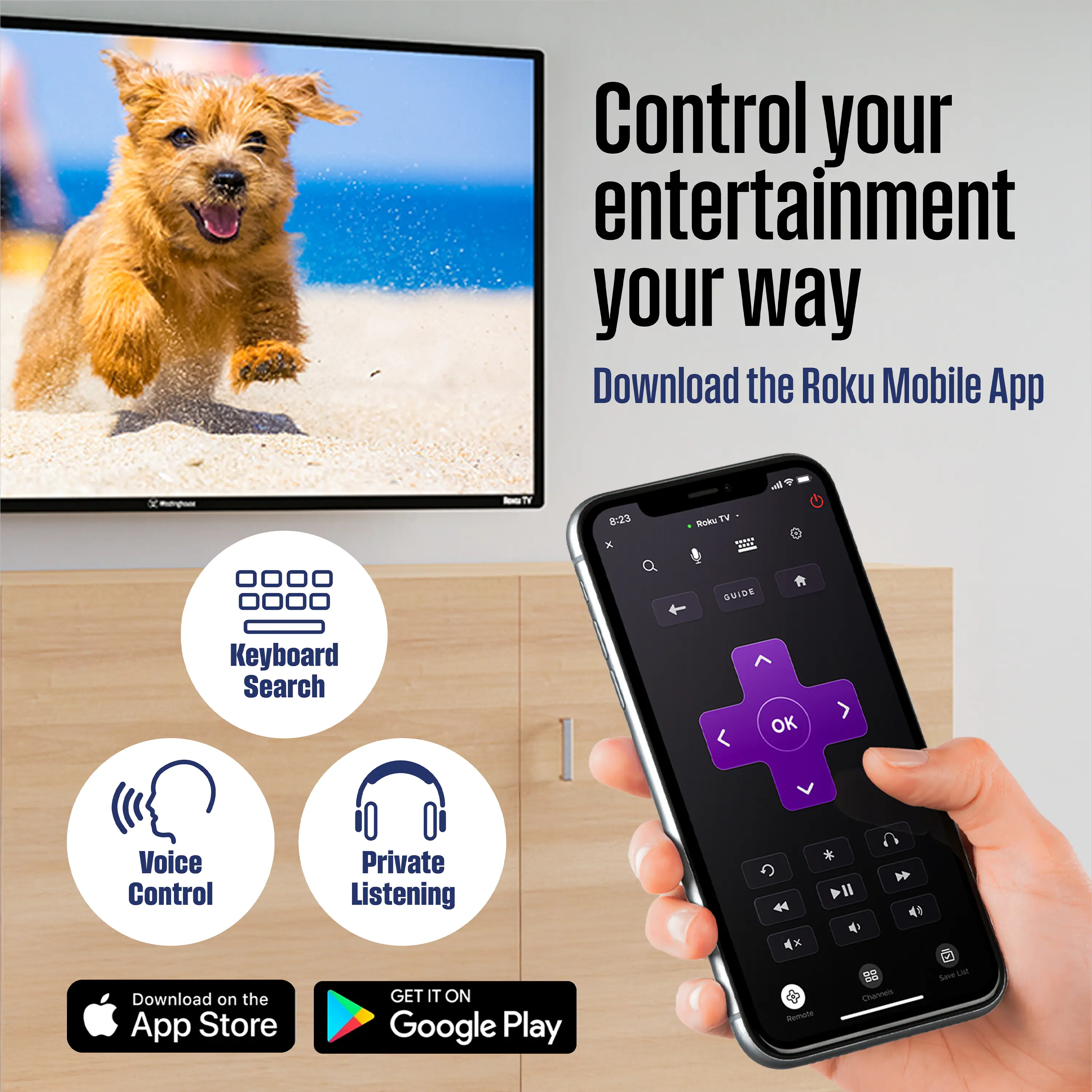 Control your entertainment your way  
Download the Roku Mobile App  

- Keyboard Search  
- Voice Control  
- Private Listening  

Download on the App Store  
GET IT ON Google Play