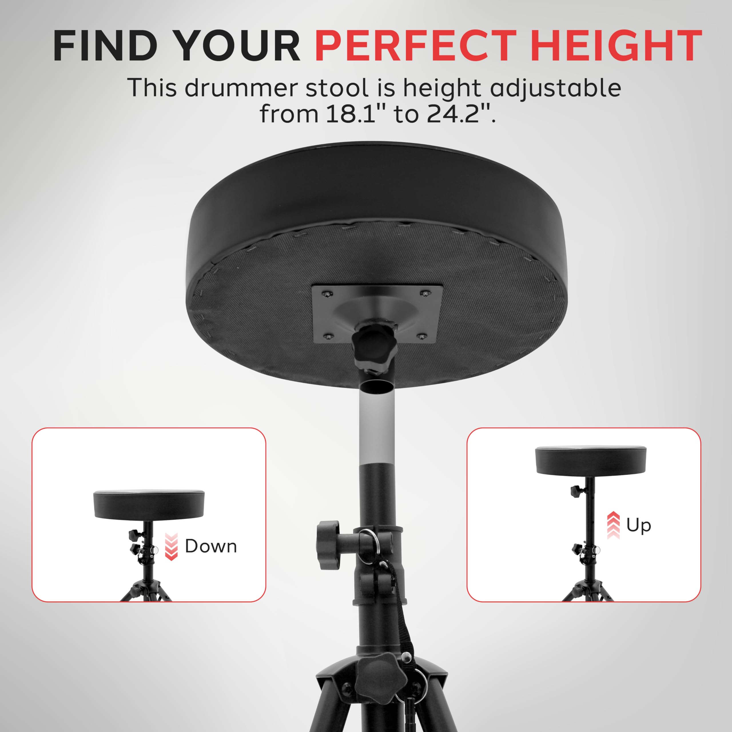 FIND YOUR PERFECT HEIGHT

This drummer stool is height adjustable from 18.1" to 24.2".

Down Up