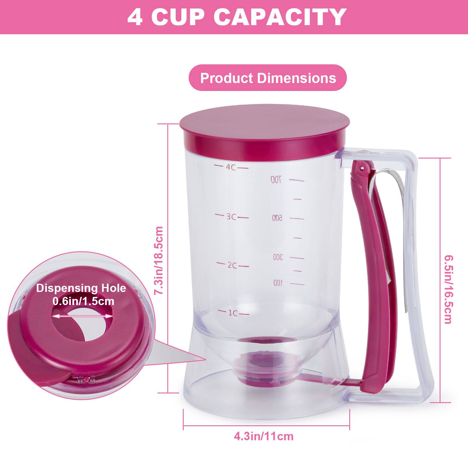 4 CUP CAPACITY
Product Dimensions
4C 7.3in/18.5cm
3C 2C 1C
500 300 100
6.5in/16.5cm
4.3in/11cm
Dispensing Hole 0.6in/1.5cm