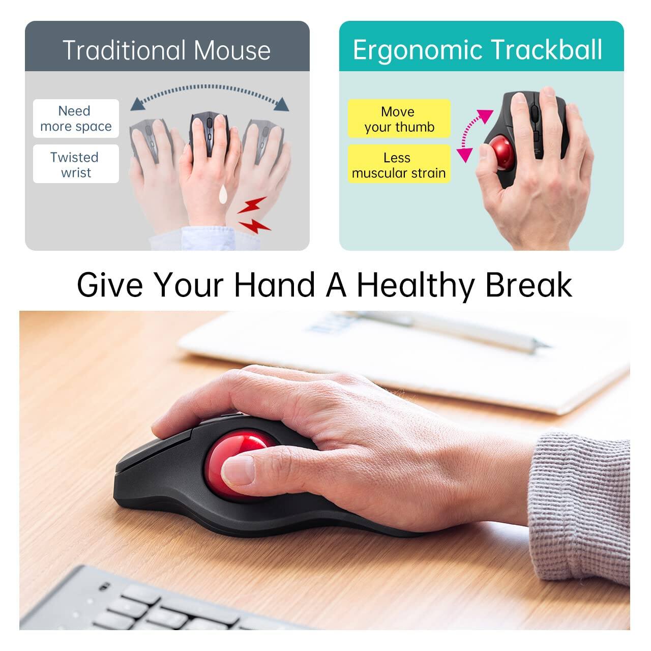 Traditional Mouse  
- Need more space  
- Twisted wrist  

Ergonomic Trackball  
- Move your thumb  
- Less muscular strain  

Give Your Hand A Healthy Break