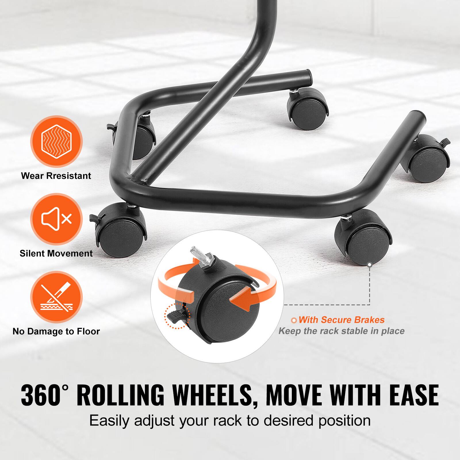 - Wear Resistant
- Silent Movement
- No Damage to Floor
- With Secure Brakes (Keep the rack stable in place)

360° ROLLING WHEELS, MOVE WITH EASE  
Easily adjust your rack to desired position