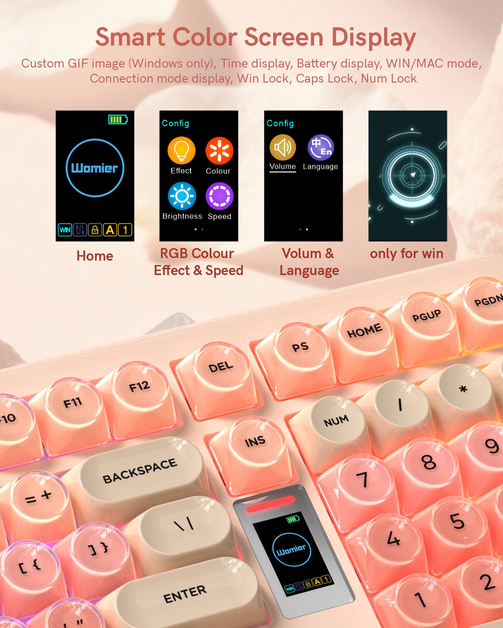 Smart Color Screen Display

Custom GIF image (Windows only), Time display, Battery display, WIN/MAC mode, Connection mode display, Win Lock, Caps Lock, Num Lock

- Home
- RGB Colour Effect & Speed
- Volume & Language
- only for win

Config
- Effect
- Colour
- Brightness Speed
- Volume
- Language

Womier A.1 A 1 2 M B WN ENTER 1 " 1