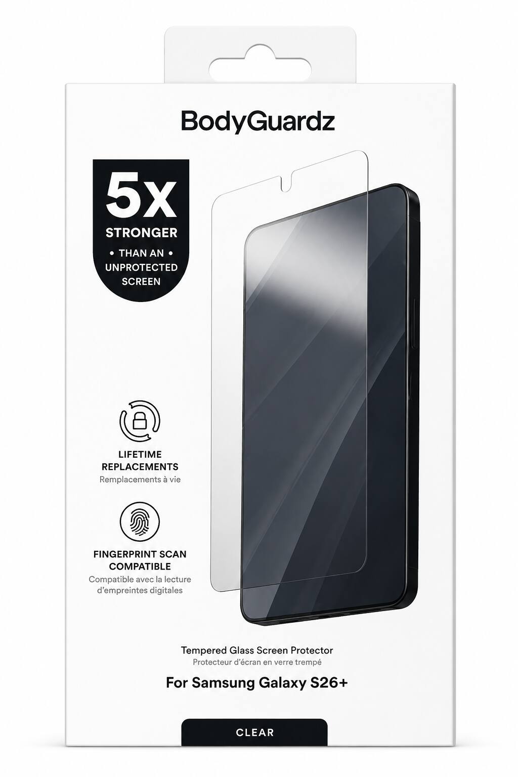 BodyGuardz  
5x STRONGER THAN AN UNPROTECTED SCREEN  
LIFETIME REPLACEMENTS  
Remplacements à vie  
FINGERPRINT SCAN COMPATIBLE  
Compatible avec la lecture d'empreintes digitales  
Tempered Glass Screen Protector  
Protecteur d'écran en verre trempé  
For Samsung Galaxy S26+  
CLEAR