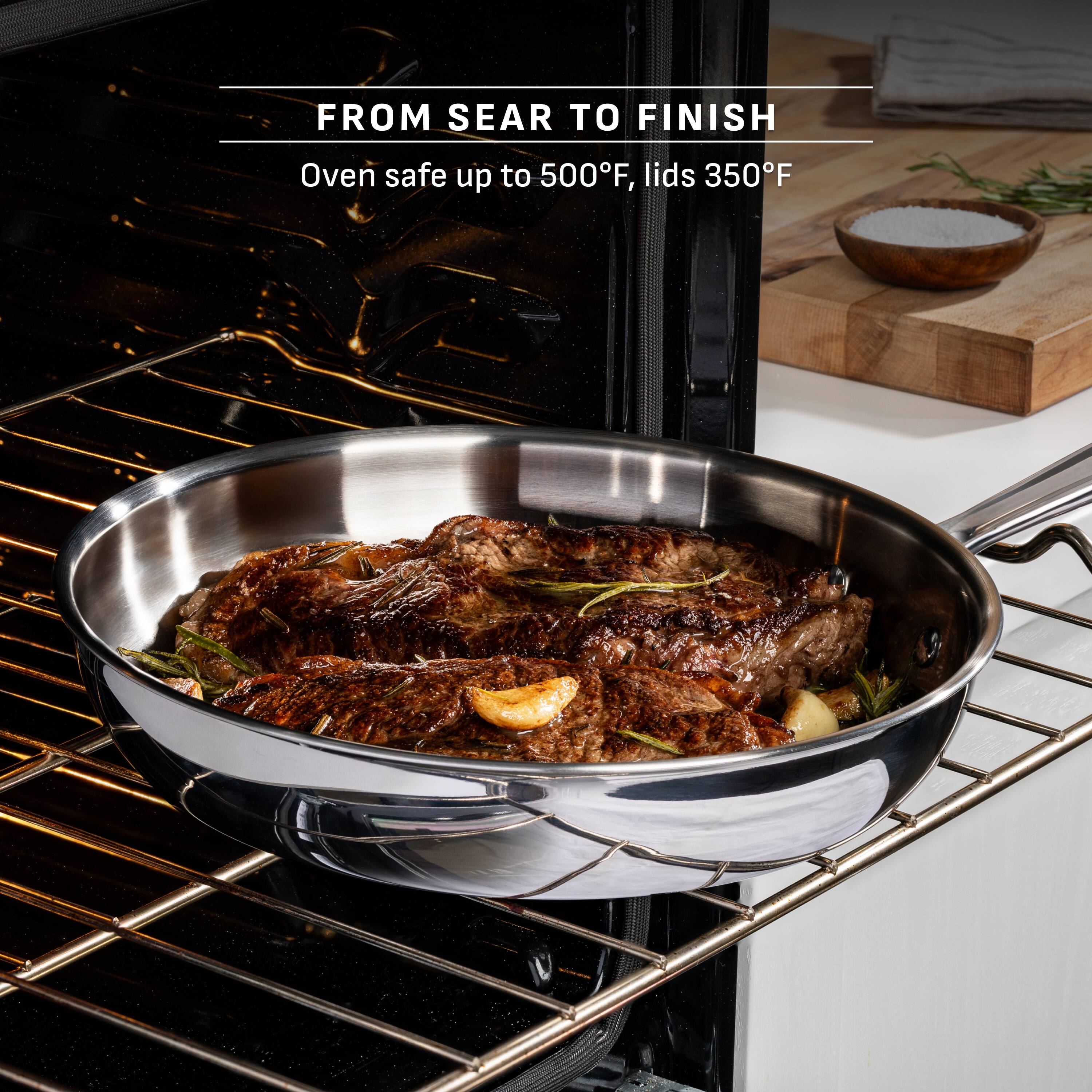 FROM SEAR TO FINISH  
Oven safe up to 500°F, lids 350°F