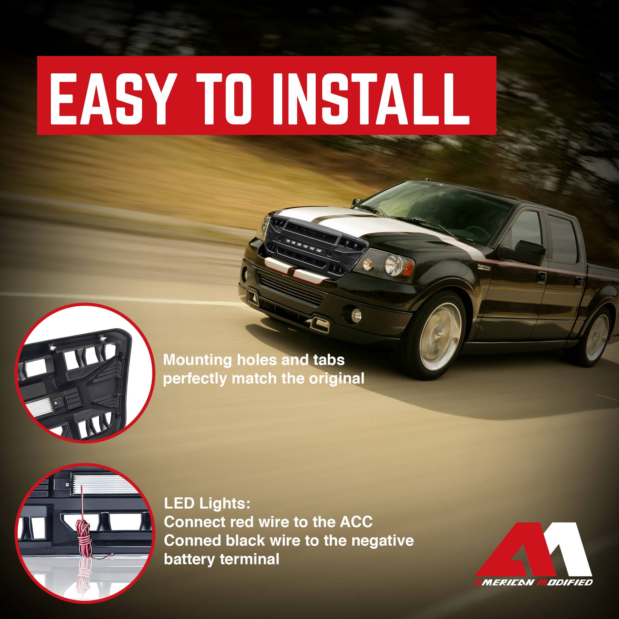 EASY TO INSTALL

Mounting holes and tabs perfectly match the original

LED Lights:
Connect red wire to the ACC
Connect black wire to the negative battery terminal

AMERICAN MODIFIED