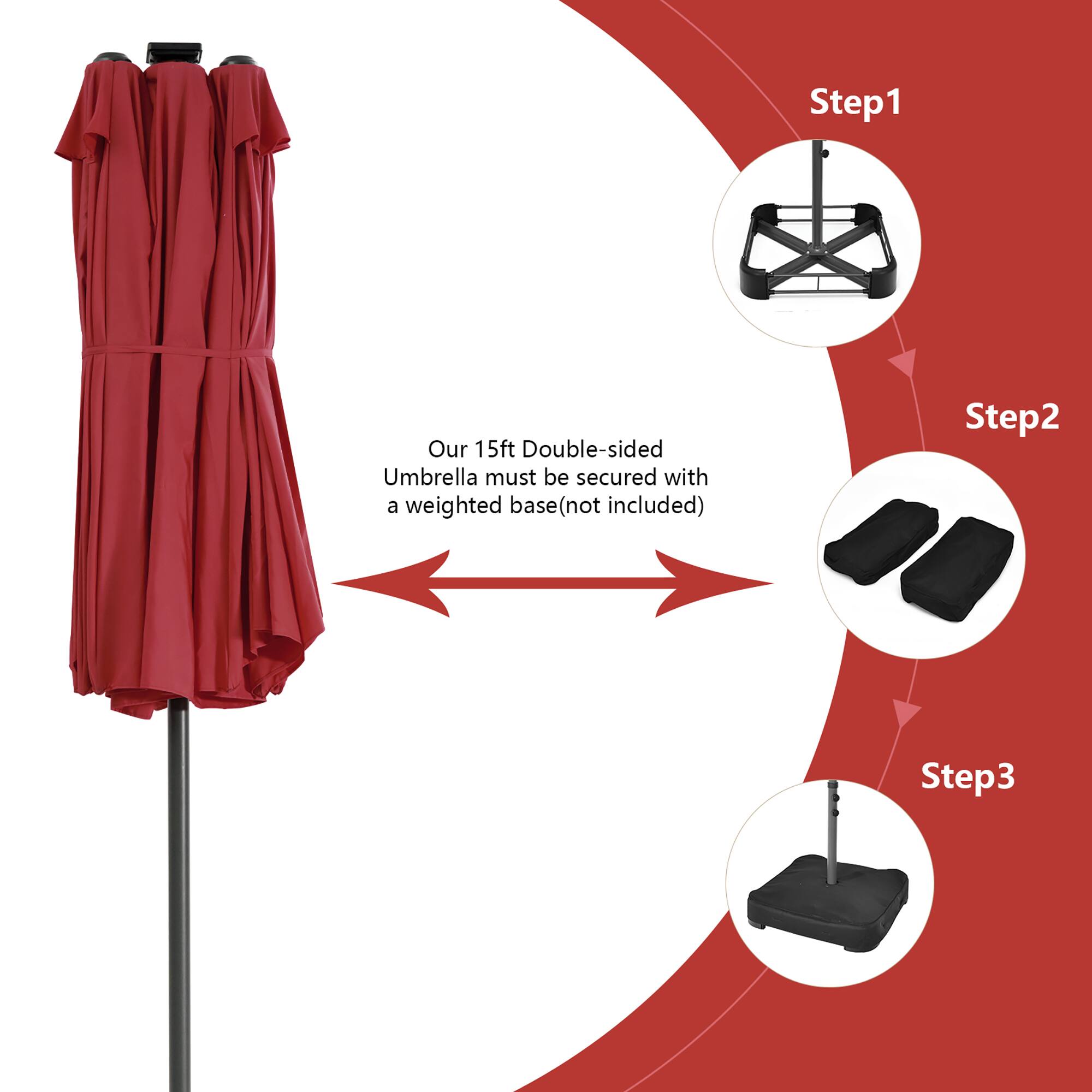Step 1: Our 15ft Double-sided Umbrella must be secured with a weighted base (not included).
Step 2:
Step 3: