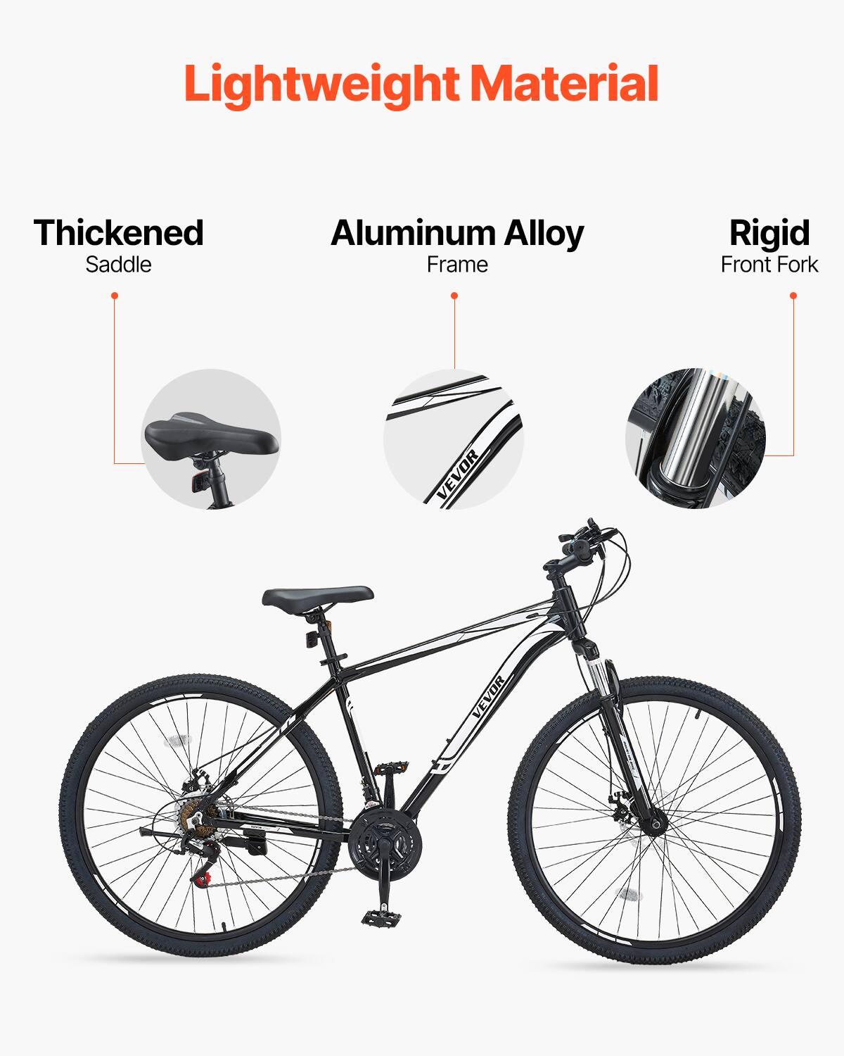 Lightweight Material
Thickened Saddle
Aluminum Alloy Frame
Rigid Front Fork
VEVOR
VEVOR
