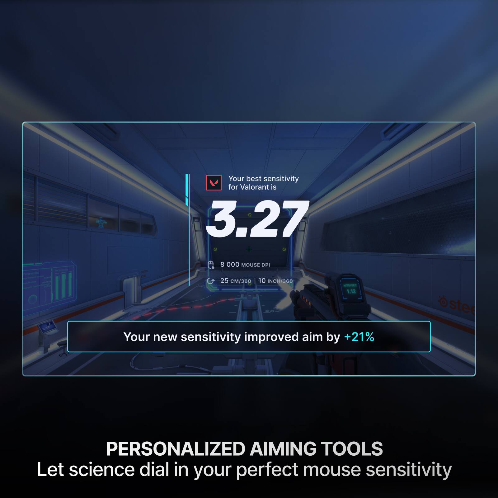 Your best sensitivity for Valorant is 3.27 - B 000 MOUSE OPI 25 CM/360 10 INCH/260 - 1.12

Your new sensitivity improved aim by +21% PERSONALIZED AIMING TOOLS

Let science dial in your perfect mouse sensitivity