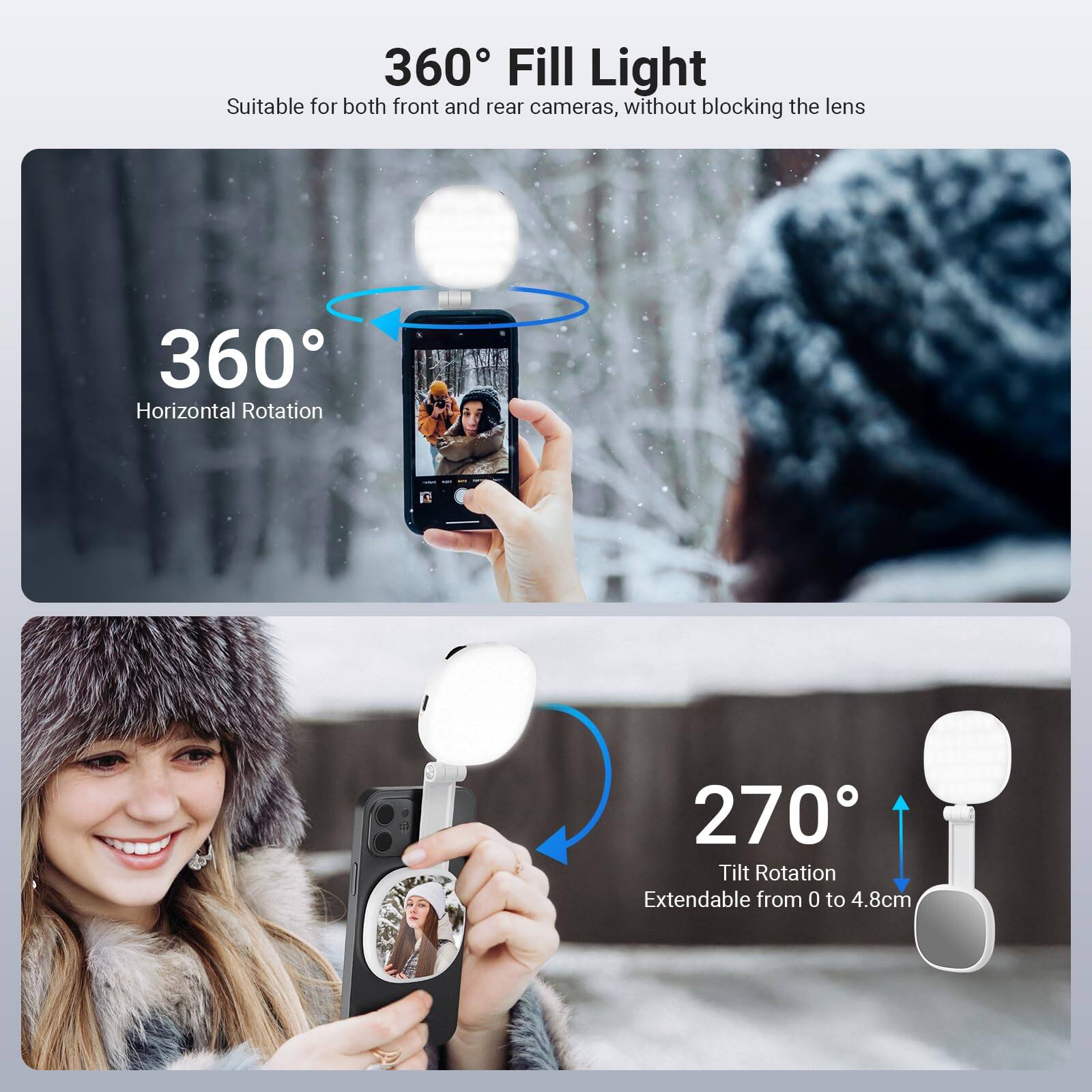 360 Fill Light  
Suitable for both front and rear cameras, without blocking the lens  

360° Horizontal Rotation  
270° Tilt Rotation  
Extendable from 0 to 4.8cm