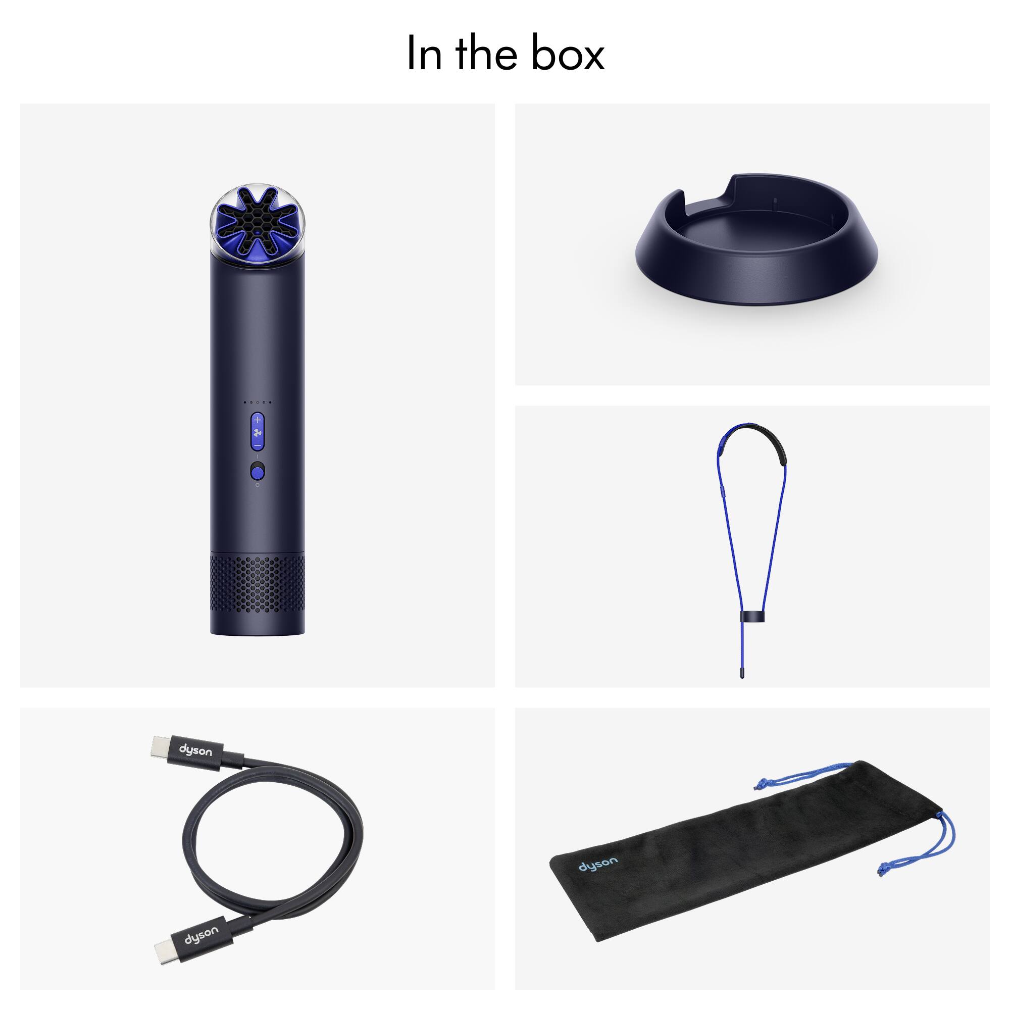 In the box

- Dyson device
- Charging cable
- Travel pouch
- Wall charger
- Lanyard