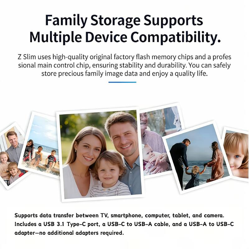 Family Storage Supports Multiple Device Compatibility.

Z Slim uses high-quality original factory flash memory chips and a professional main control chip, ensuring stability and durability. You can safely store precious family image data and enjoy a quality life.

Supports data transfer between TV, smartphone, computer, tablet, and camera. Includes a USB 3.1 Type-C port, a USB-C to USB-A cable, and a USB-A to USB-C adapter—no additional adapters required.