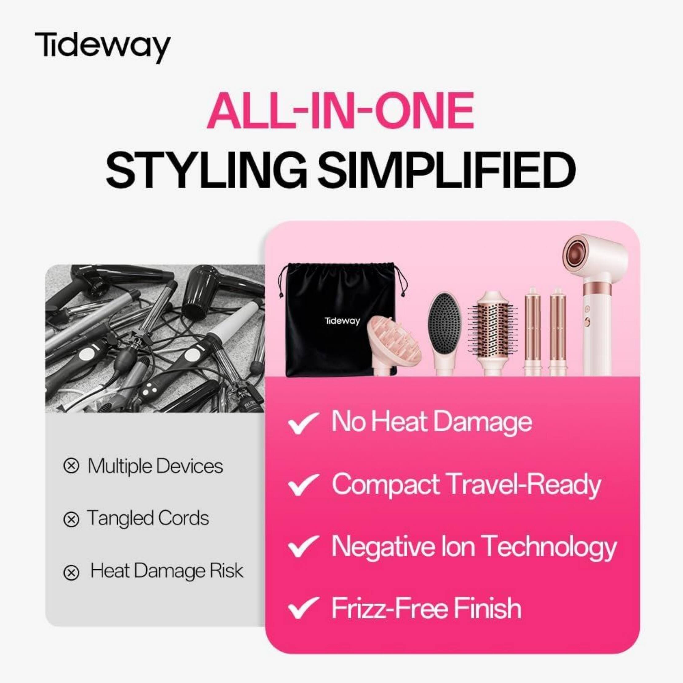 Tideway ALL-IN-ONE STYLING SIMPLIFIED

Tideway
X Multiple Devices
X Tangled Cords
X Heat Damage Risk

No Heat Damage
Compact Travel-Ready
Negative Ion Technology
Frizz-Free Finish