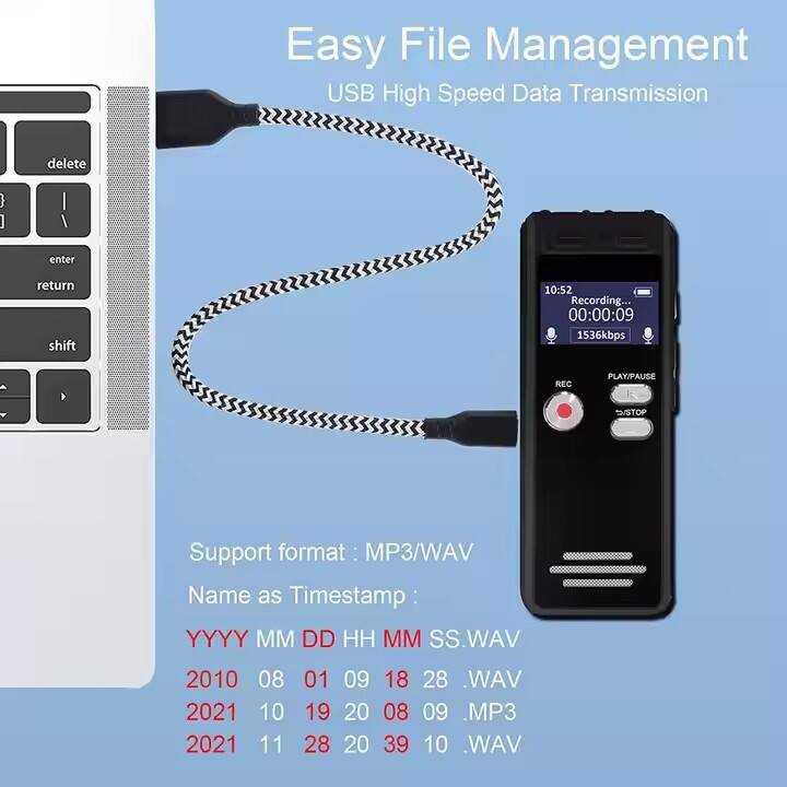 Easy File Management  
USB High Speed Data Transmission  

Support format: MP3/WAV  

Name as Timestamp:  
YYYY MM DD HH MM SS.WAV  

Examples:  
2010 08 01 09 18 28 .WAV  
2021 10 19 20 08 09 .MP3  
2021 11 28 20 39 10 .WAV