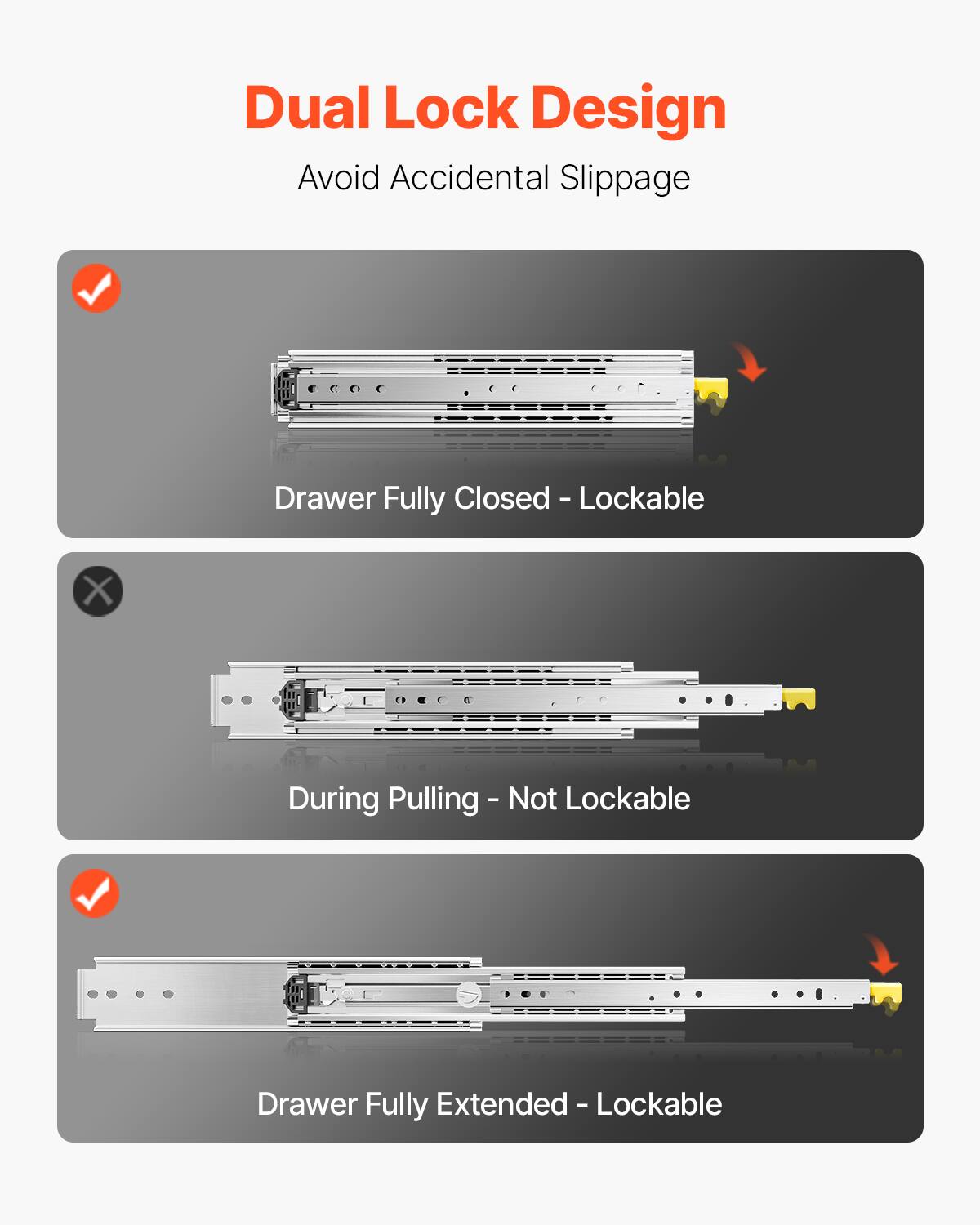 Dual Lock Design  
Avoid Accidental Slippage  

- Drawer Fully Closed - Lockable  
- During Pulling - Not Lockable  
- Drawer Fully Extended - Lockable