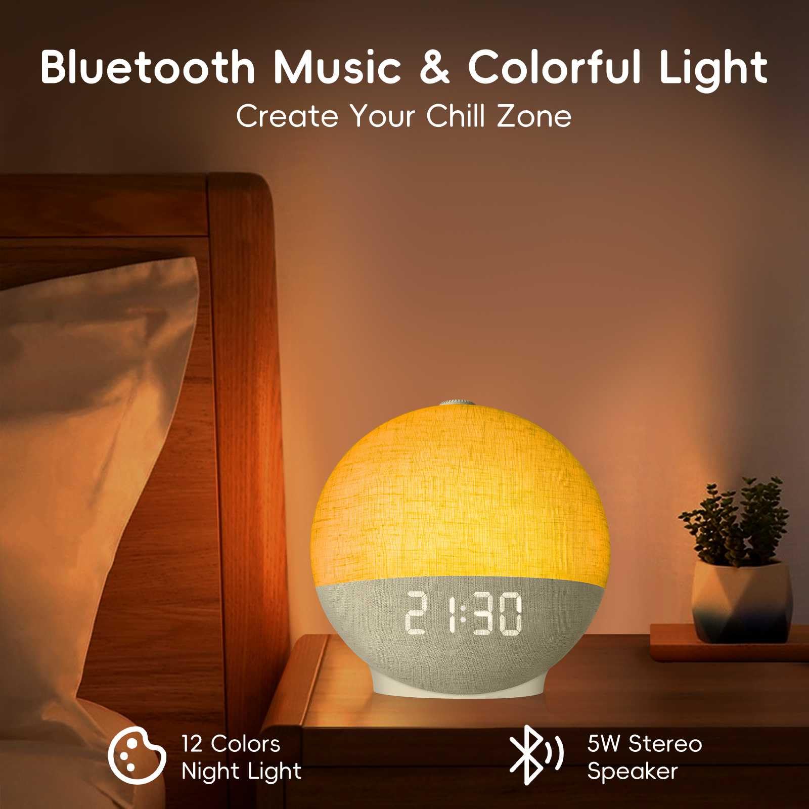 Bluetooth Music & Colorful Light  
Create Your Chill Zone  

12 Colors Night Light  
5W Stereo Speaker