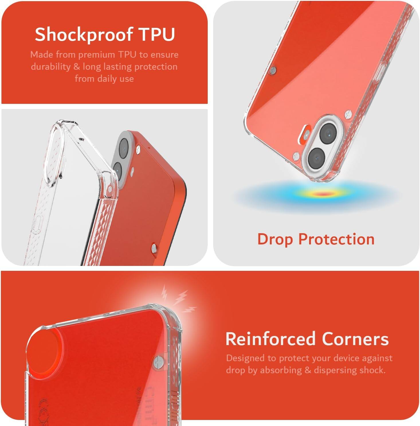 Shockproof TPU  
Made from premium TPU to ensure durability & long lasting protection from daily use  

Drop Protection  
Reinforced Corners  
Designed to protect your device against drop by absorbing & dispersing shock.