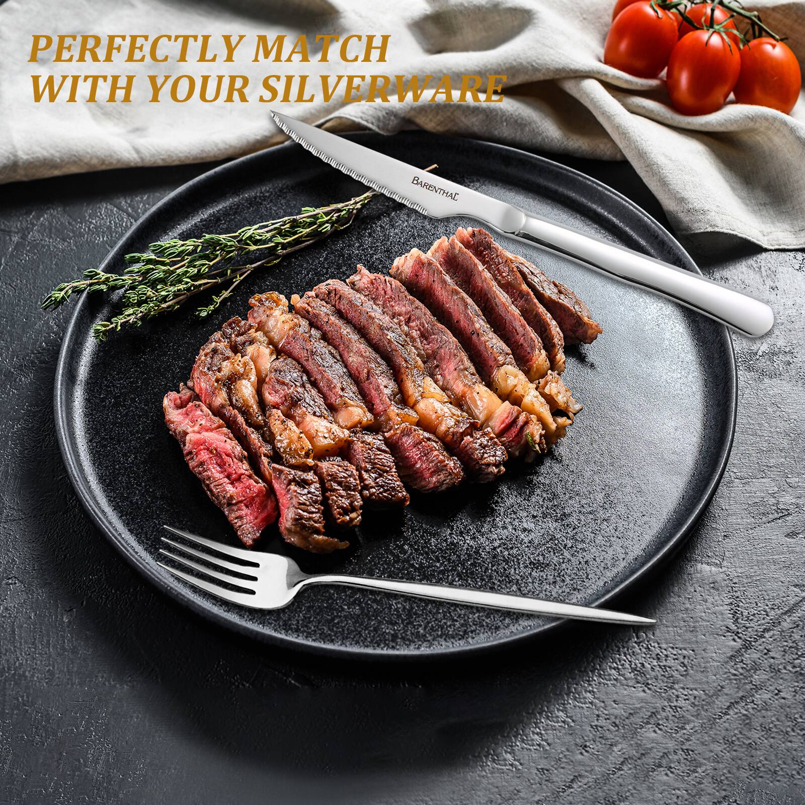 PERFECTLY MATCH WITH YOUR SILVERWARE  
BARENTHAL
