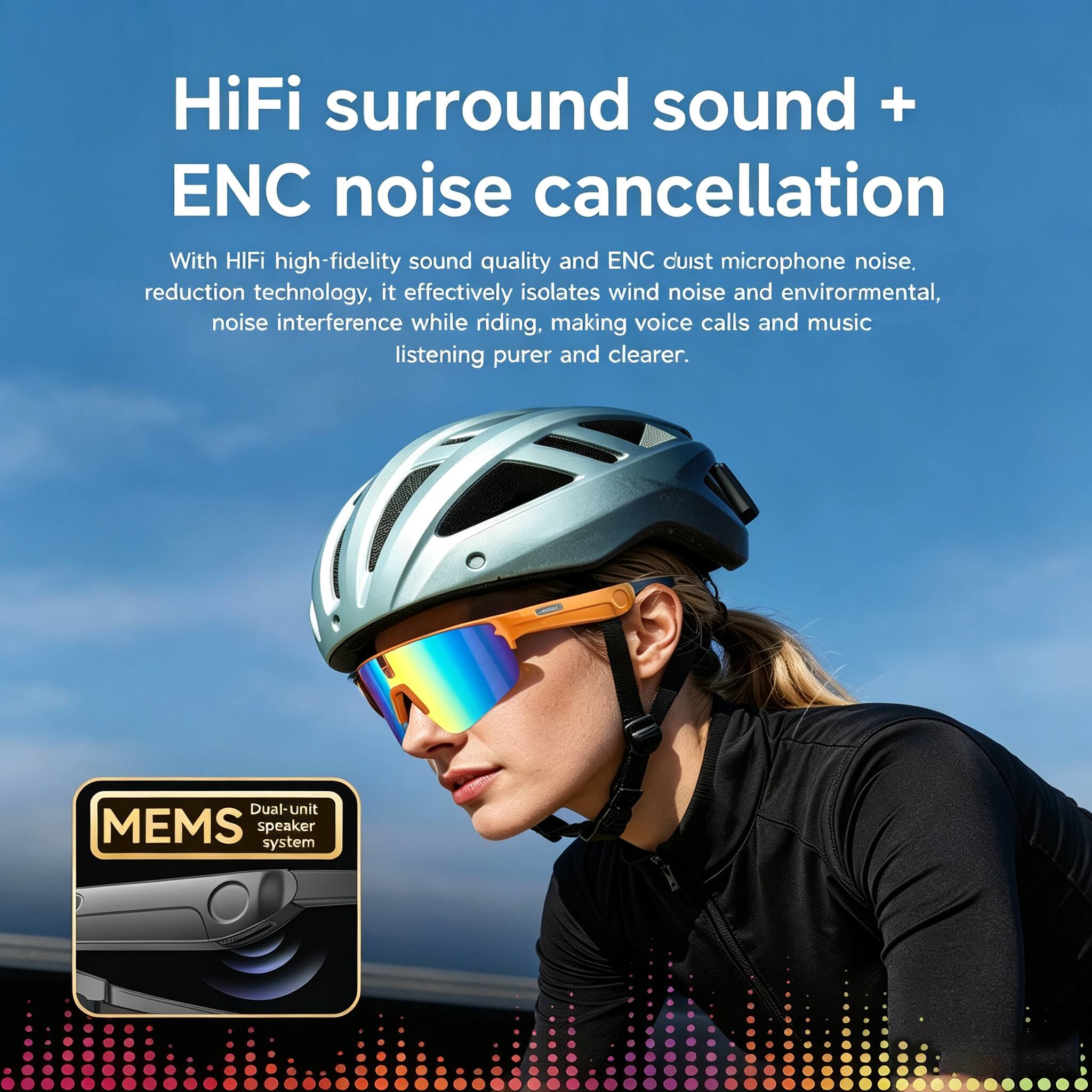 HiFi surround sound + ENC noise cancellation

With HiFi high-fidelity sound quality and ENC dust microphone noise reduction technology, it effectively isolates wind noise and environmental noise interference while riding, making voice calls and music listening purer and clearer.

Dual-Unit MEMS speaker system