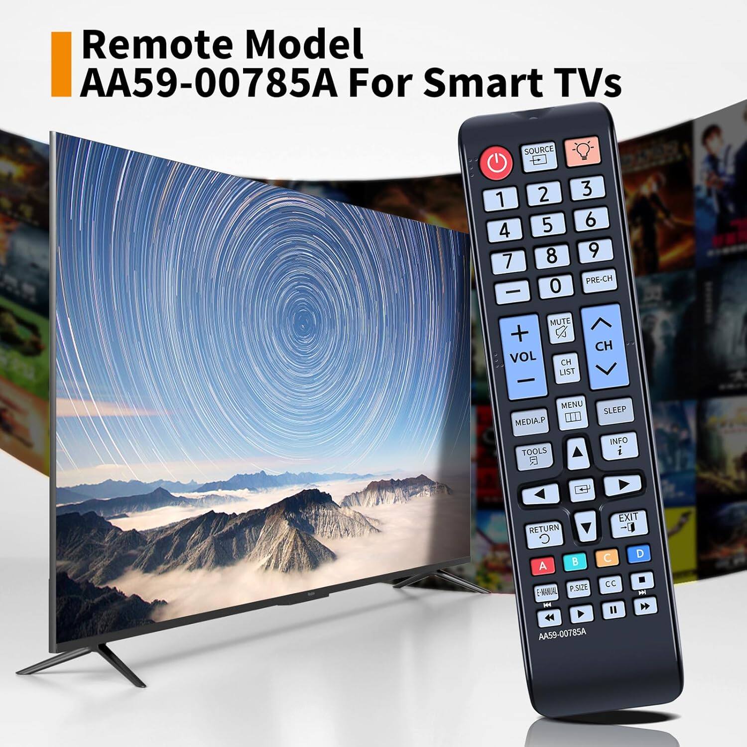 Remote Model AA59-00785A For Smart TVs

SOURCE 1 2 3 4 5 6 7 8 9 0 PRE-CH

VOL + VOL - MUTE

CH LIST CH

MENU SLEEP INFO

MEDIA.P TOOLS

EXIT RETURN

A B C D

P.SIZE CC

E-NAVAL

AA59-00785A