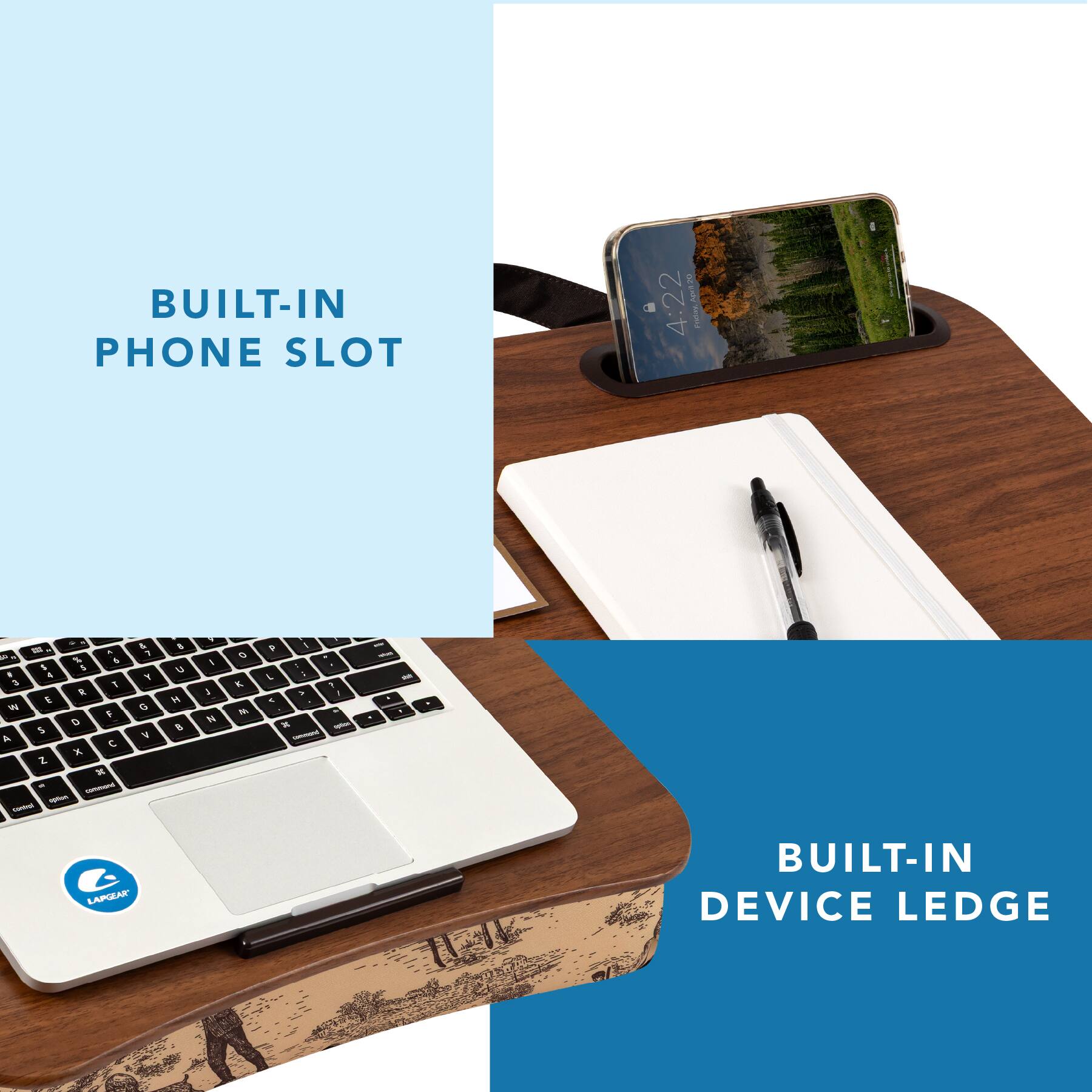 BUILT-IN PHONE SLOT

Apezo 90 a 4:22 Frietant,
A P % d 1 5 - 4 3 T R E W F D 5 A  X 2 x " commond sption Contig!
& 7 Y G V
$ U H B
1 I I N
O K M
? - 1 1 : 5 > 1  & X spflav ummand
- - M 1

LAPGEAR

BUILT-IN DEVICE LEDGE