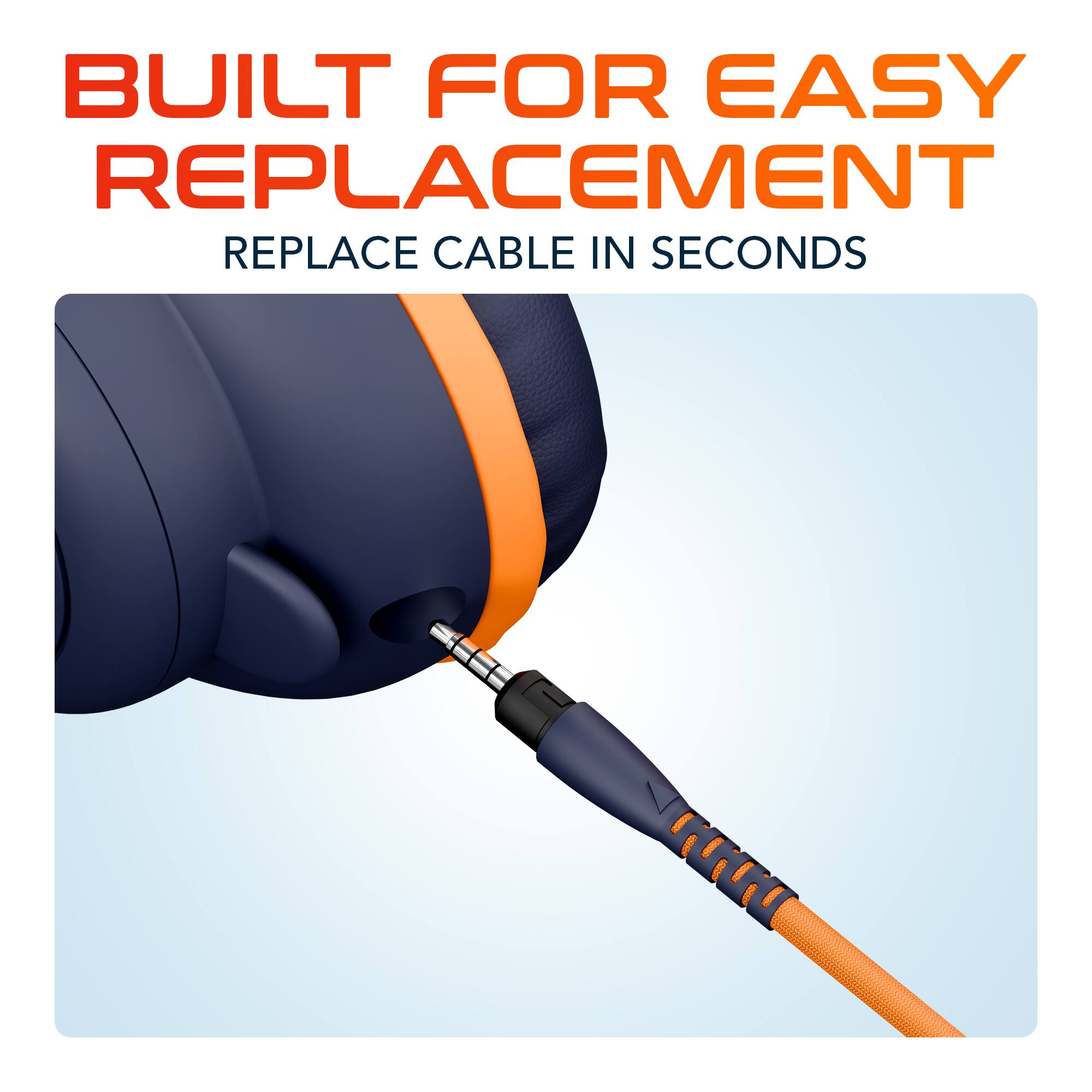 BUILT FOR EASY REPLACEMENT  
REPLACE CABLE IN SECONDS