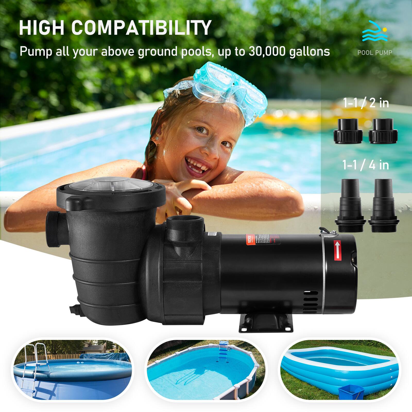 HIGH COMPATIBILITY  
Pump all your above ground pools, up to 30,000 gallons  

POOL PUMP  
1-1/2 in  
1-1/4 in