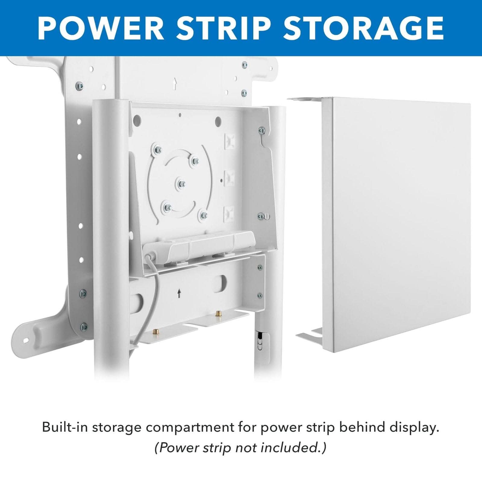 POWER STRIP STORAGE

Built-in storage compartment for power strip behind display. (Power strip not included.)