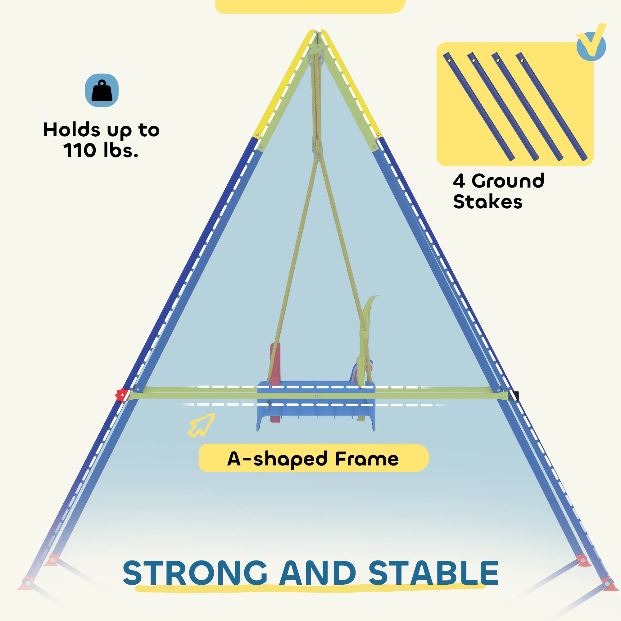 Holds up to 110 lbs.  
4 Ground Stakes  
A-shaped Frame  
STRONG AND STABLE