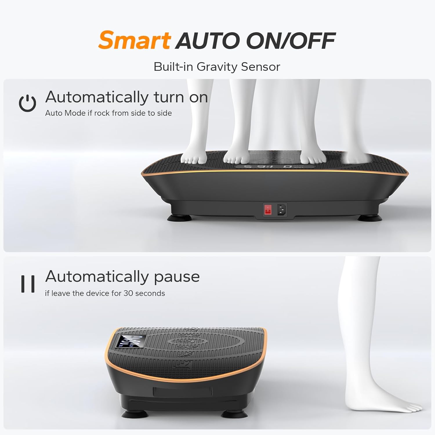 Smart AUTO ON/OFF
Built-in Gravity Sensor
Automatically turn on
Auto Mode if rock from side to side
Automatically pause
if leave the device for 30 seconds