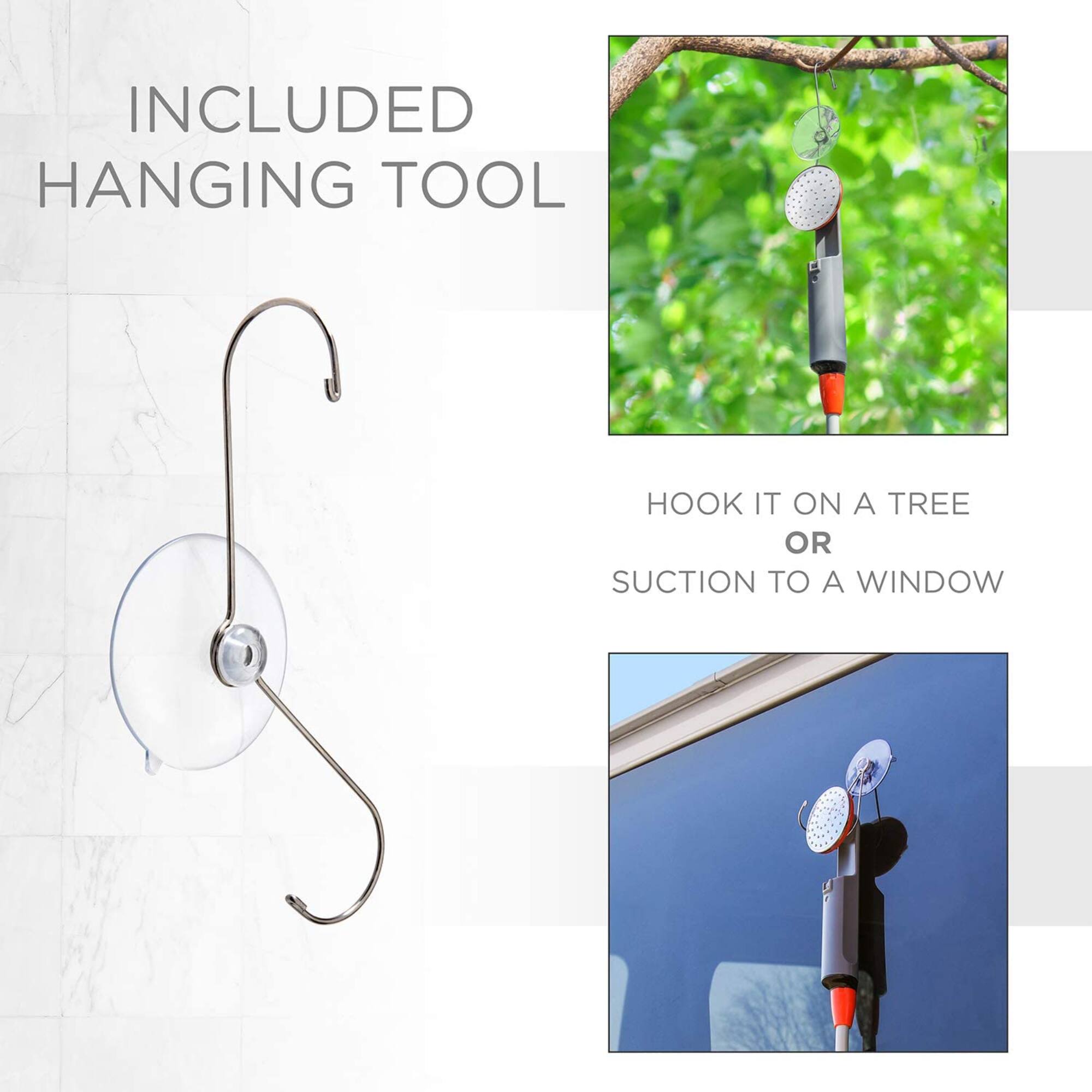 INCLUDED HANGING TOOL
HOOK IT ON A TREE OR SUCTION TO A WINDOW