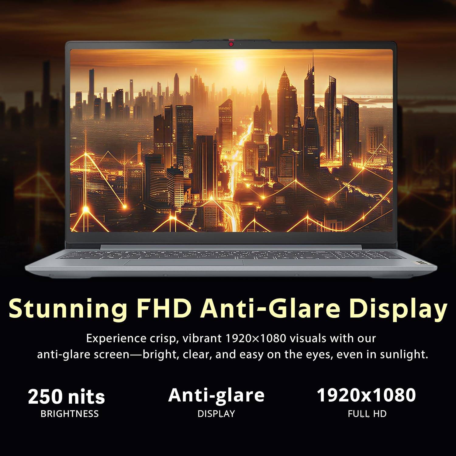Stunning FHD Anti-Glare Display

Experience crisp, vibrant 1920x1080 visuals with our anti-glare screen—bright, clear, and easy on the eyes, even in sunlight.

250 nits BRIGHTNESS

Anti-glare DISPLAY

1920x1080 FULL HD