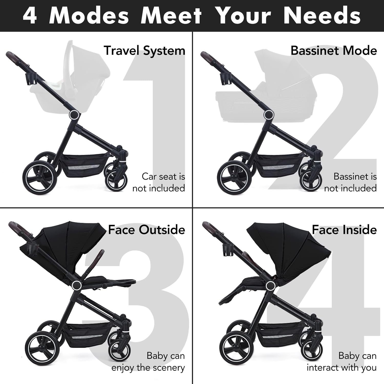 4 Modes Meet Your Needs

1. Travel System
   - Car seat is not included

2. Bassinet Mode
   - Bassinet is not included

3. Face Outside
   - Baby can enjoy the scenery

4. Face Inside
   - Baby can interact with you