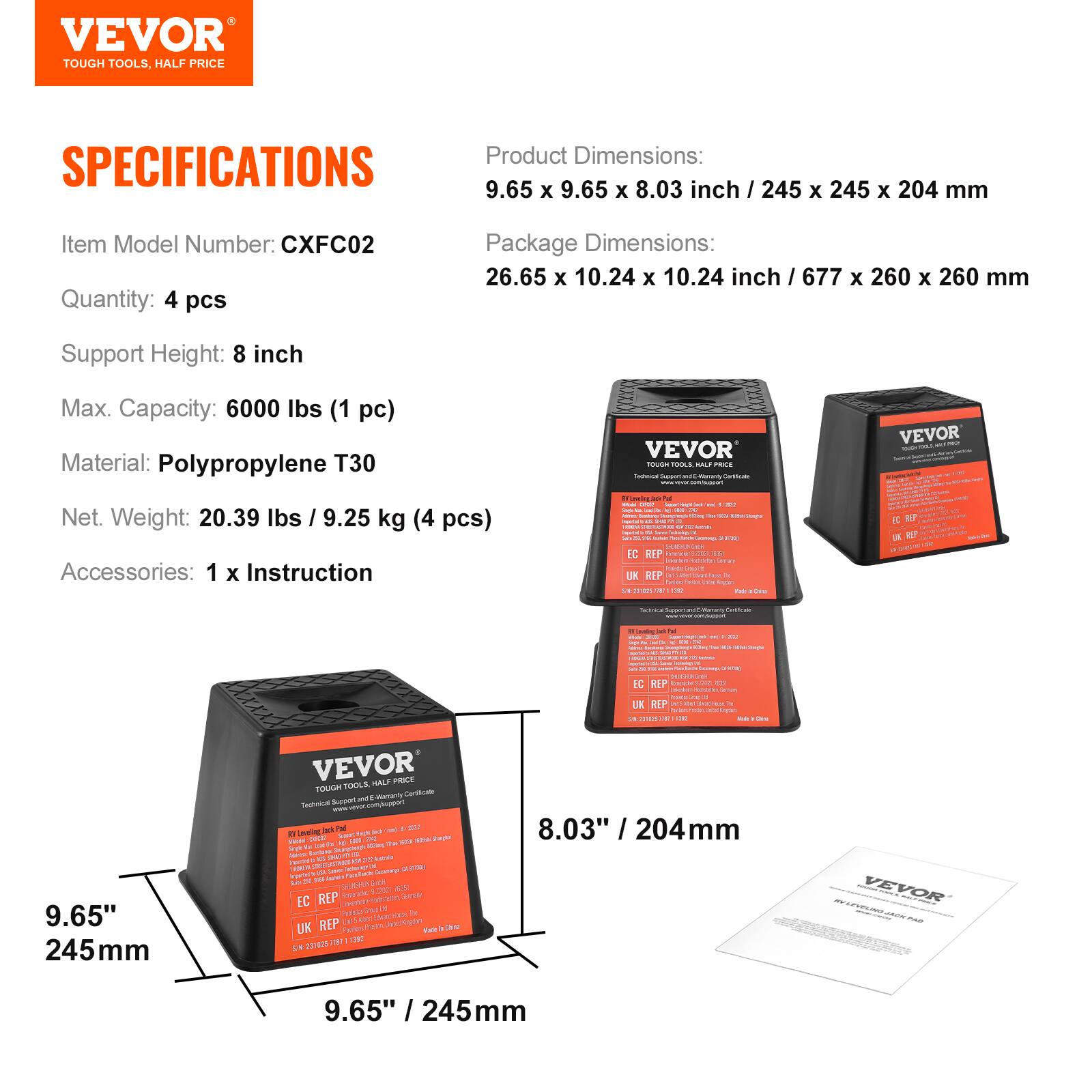 VEVOR TOUGH TOOLS, HALF PRICE

SPECIFICATIONS
- Product Dimensions: 9.65 X 9.65 X 8.03 inch / 245 X 245 X 204 mm
- Item Model Number: CXFC02
- Quantity: 4 pcs
- Package Dimensions: 26.65 X 10.24 X 10.24 inch / 677 X 260 X 260 mm
- Support Height: 8 inch
- Max. Capacity: 6000 lbs (1 pc)
- Material: Polypropylene T30
- Net. Weight: 20.39 lbs / 9.25 kg (4 pcs)
- Accessories: 1 x Instruction

VEVOR TOUGH TOOLS, HALF PRICE

Product Dimensions:
9.65" x 9.65" x 8.03" inch / 245 x 245 x 204 mm

Package Dimensions:
26.65" x 10.24" x 10.24" inch / 6