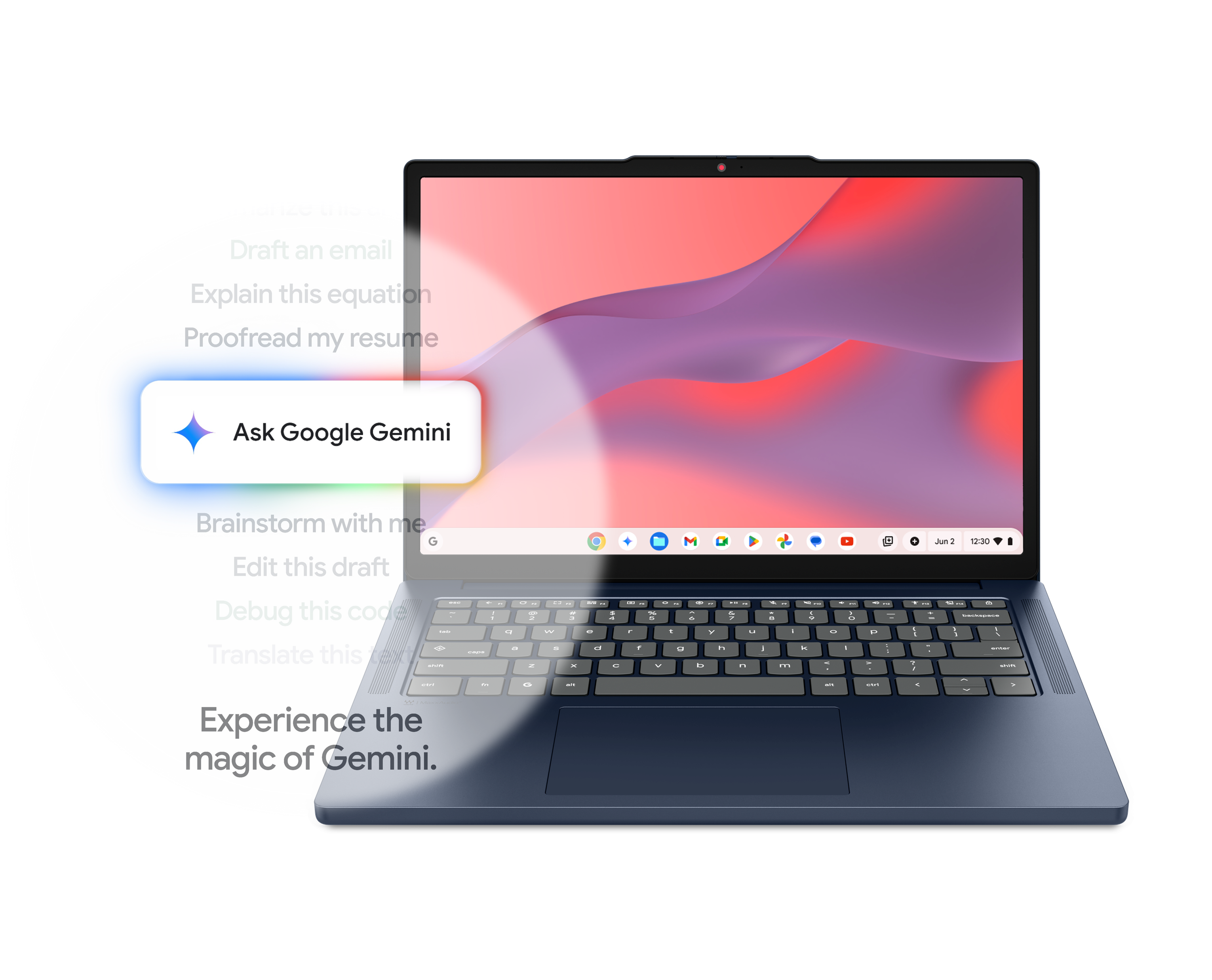 - Antiarize this
- Draft an email
- Explain this equation
- Proofread my resume
- Ask Google Gemini
- Brainstorm with me
- Edit this draft
- Debug this code
- Translate this

Experience the magic of Gemini.