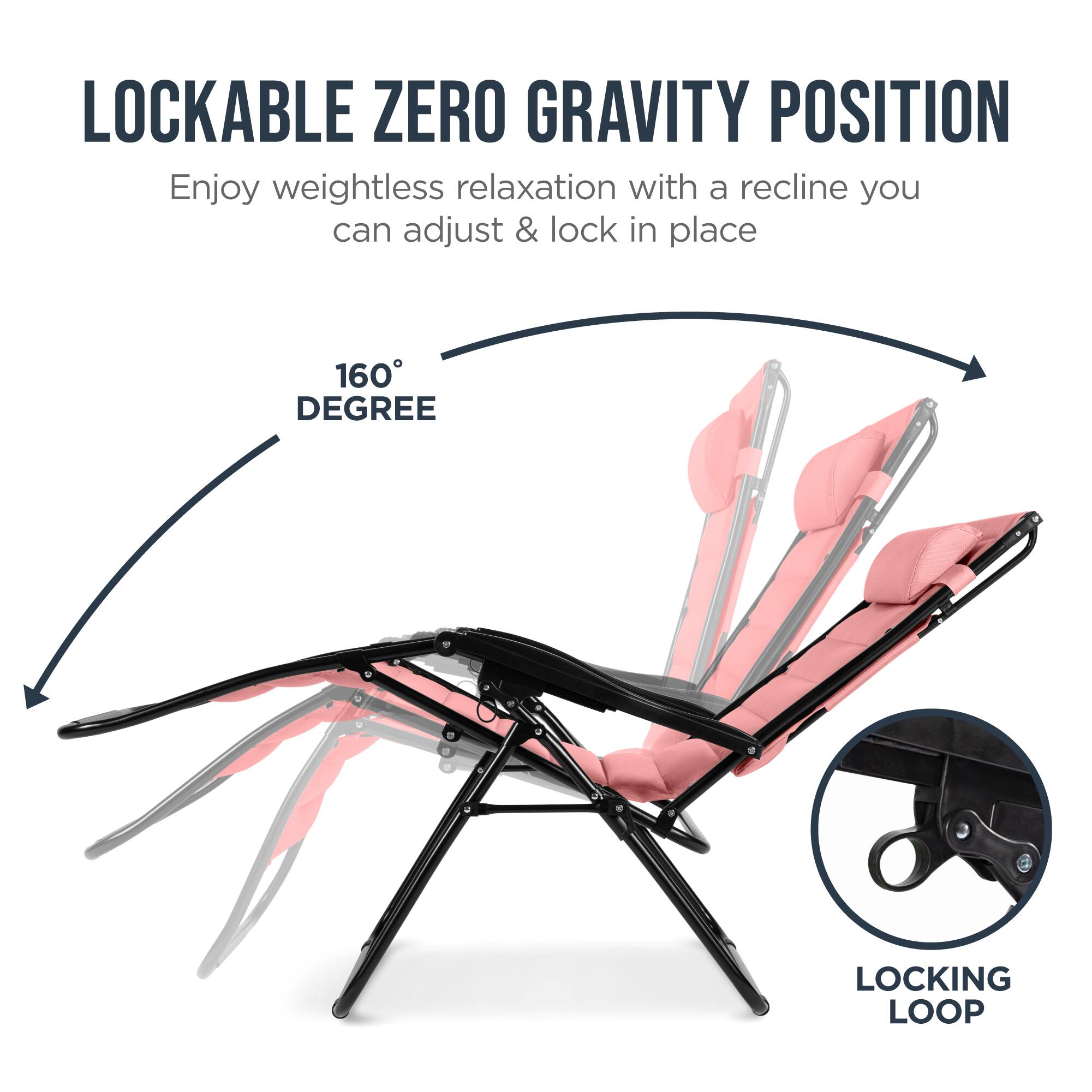 LOCKABLE ZERO GRAVITY POSITION  
Enjoy weightless relaxation with a recline you can adjust & lock in place  

160° DEGREE  

LOCKING LOOP
