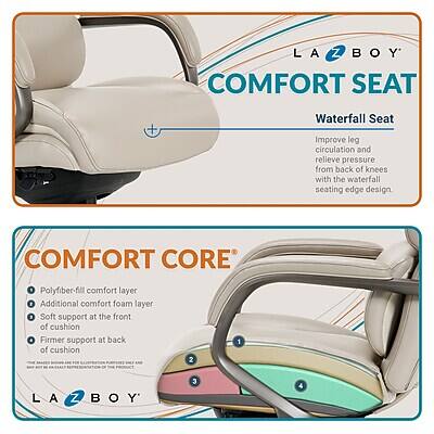 LA BOY COMFORT SEAT

Waterfall Seat
Improve leg circulation and relieve pressure from back of knees with the waterfall seating edge design.

COMFORT CORE
Polyfiber-fill comfort layer
Additional comfort foam layer
Soft support at the front of cushion
Firmer support at back of cushion

LA BOY
