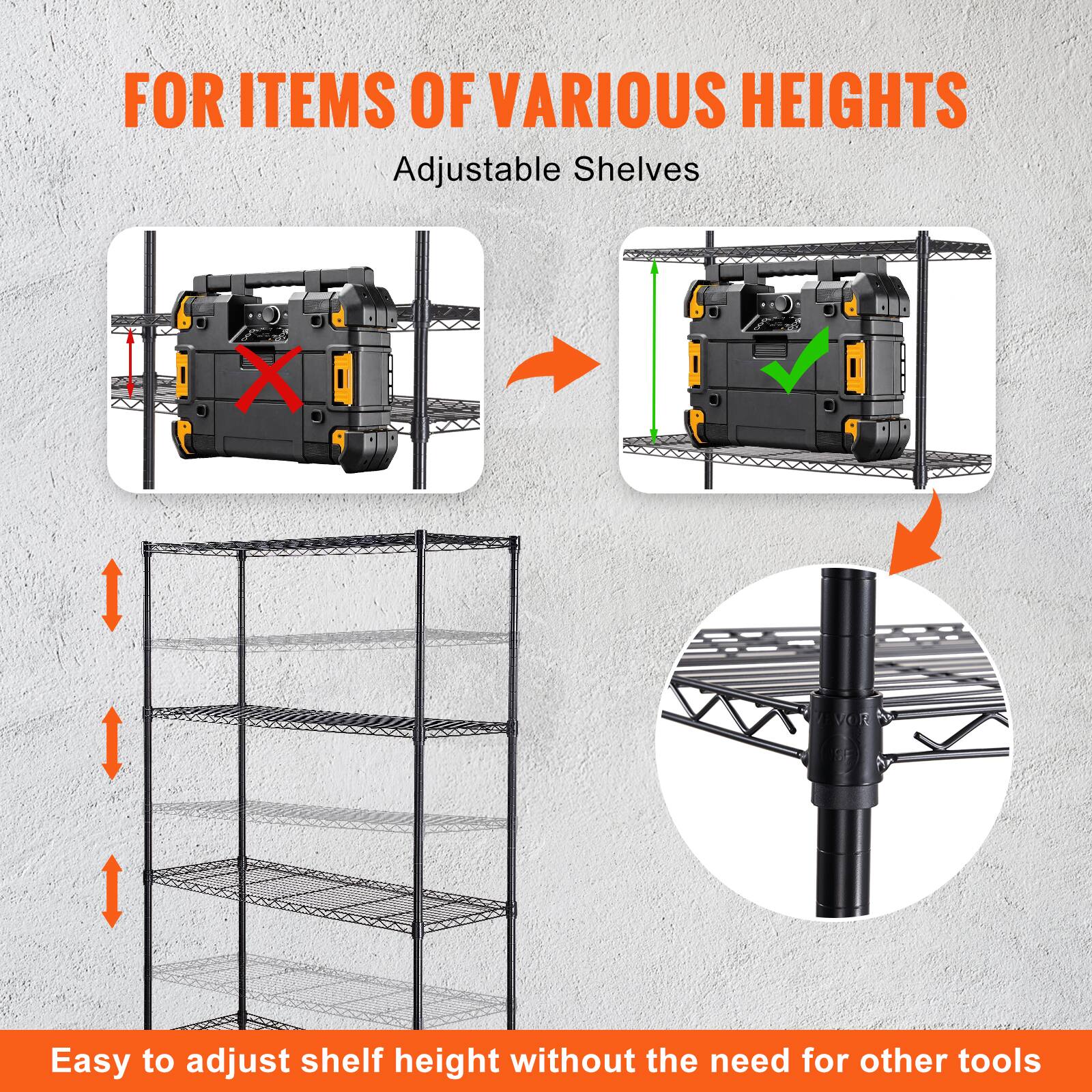 FOR ITEMS OF VARIOUS HEIGHTS

Adjustable Shelves

Easy to adjust shelf height without the need for other tools.