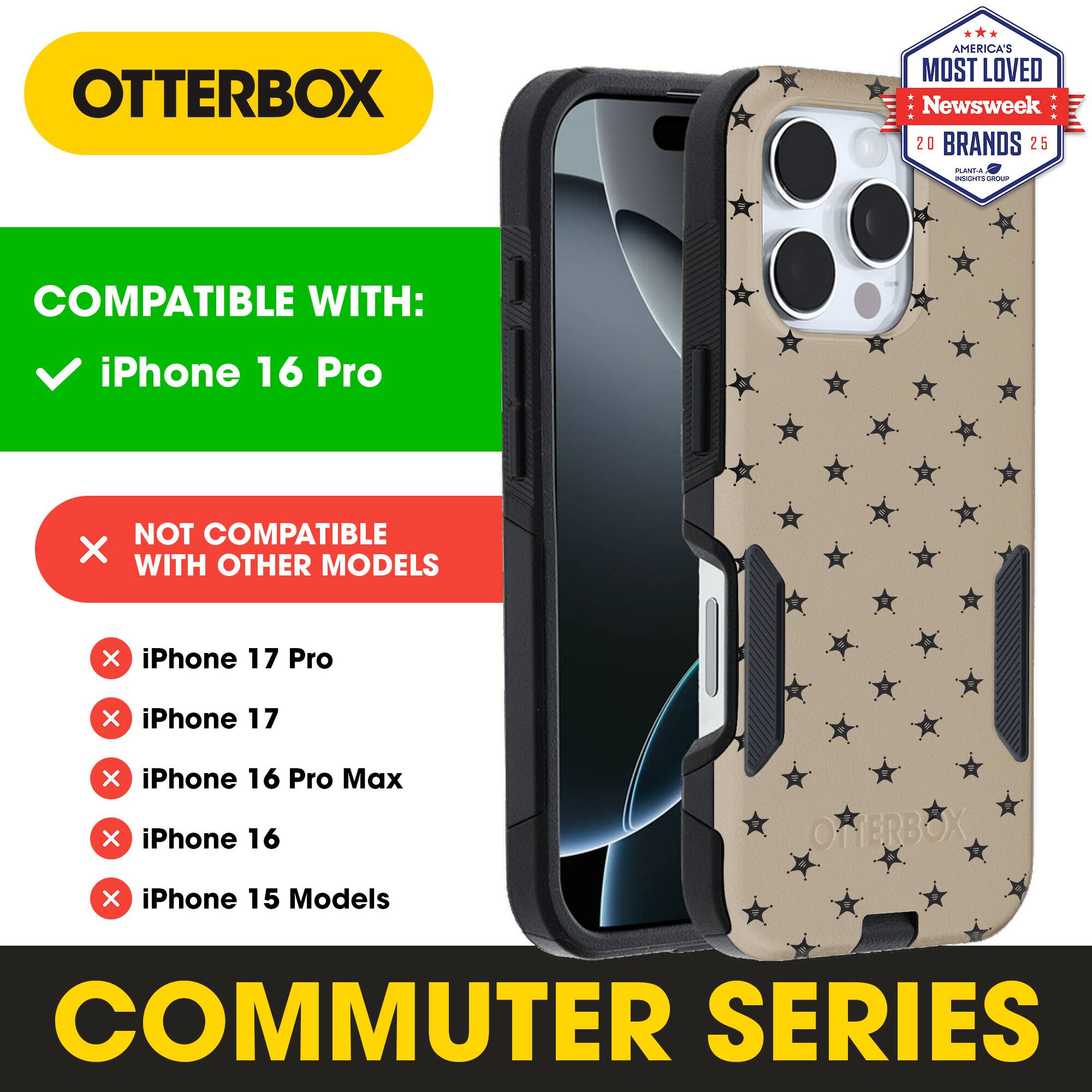 OTTERBOX  
AMERICA'S MOST LOVED  
Newsweek 20 BRANDS 25  

COMPATIBLE WITH:  
iPhone 16 Pro  

NOT COMPATIBLE WITH OTHER MODELS:  
iPhone 17 Pro  
iPhone 17  
iPhone 16 Pro Max  
iPhone 16  
iPhone 15 Models  

COMMUTER SERIES