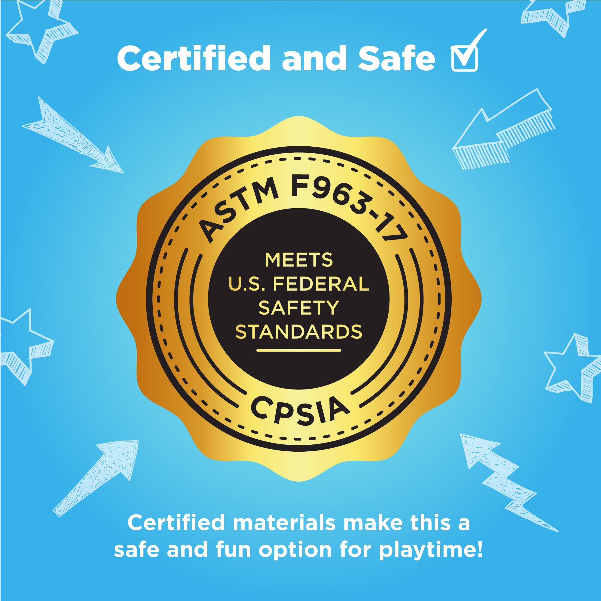 Certified and Safe

ASTM F963-17  
MEETS U.S. FEDERAL SAFETY STANDARDS  
CPSIA

Certified materials make this a safe and fun option for playtime!