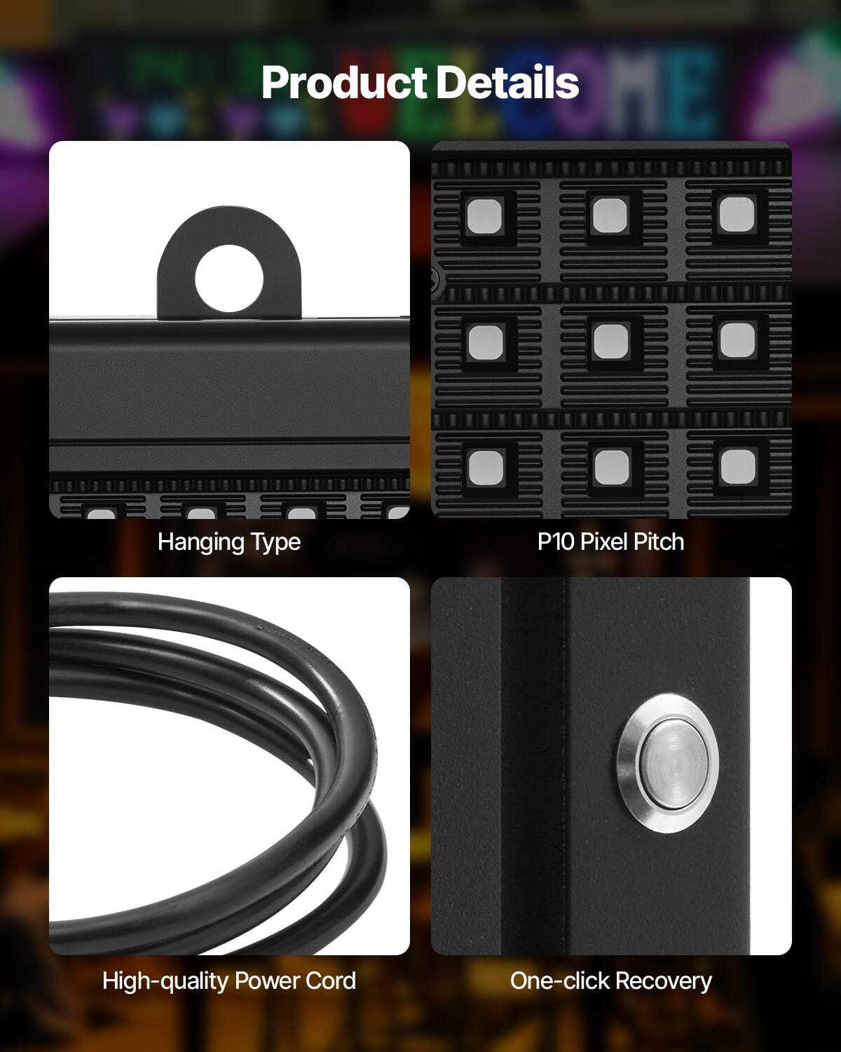 Product DME Details

- Hanging Type
- P10 Pixel Pitch
- High-quality Power Cord
- One-click Recovery