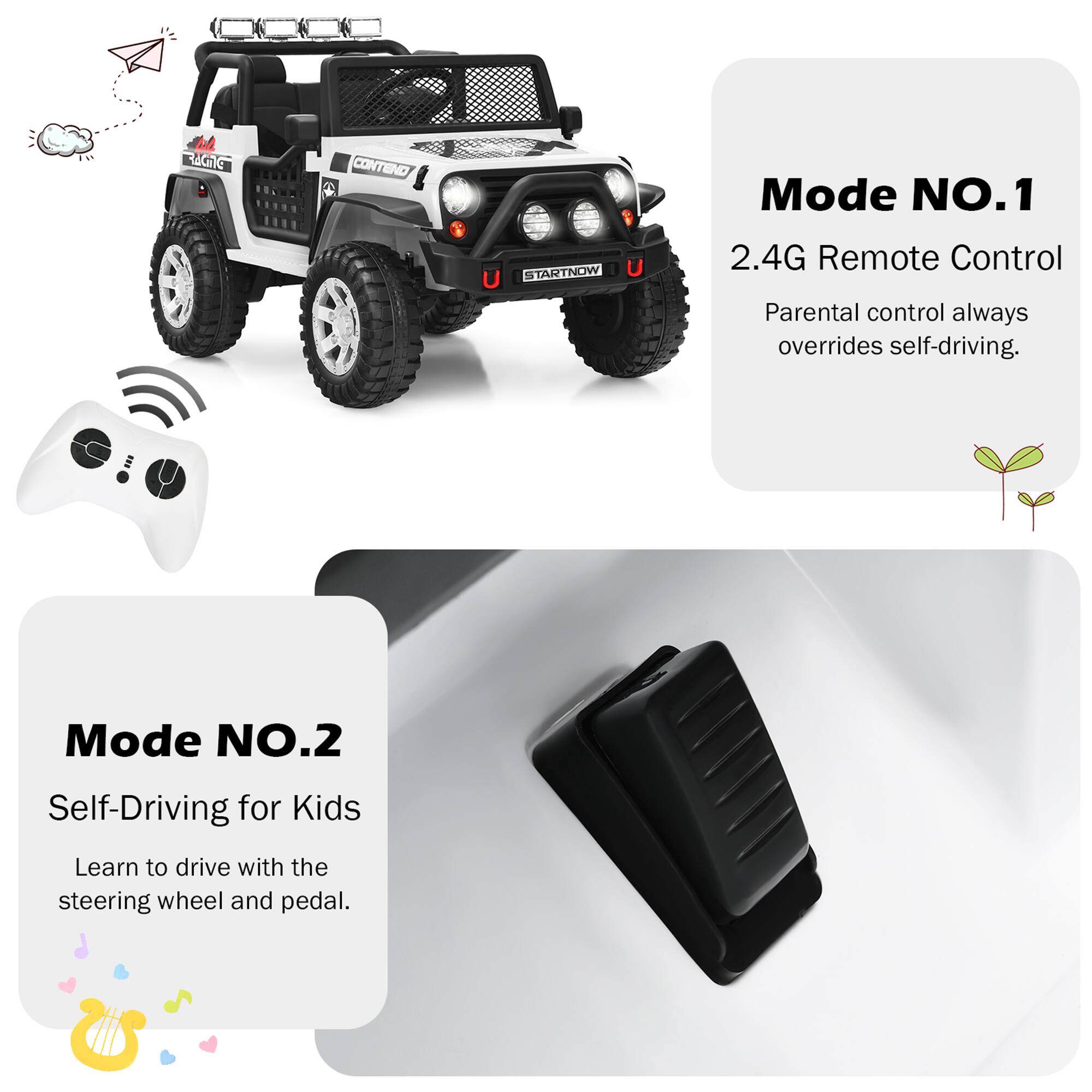 Mode NO.1  
2.4G Remote Control  
Parental control always overrides self-driving.

Mode NO.2  
Self-Driving for Kids  
Learn to drive with the steering wheel and pedal.