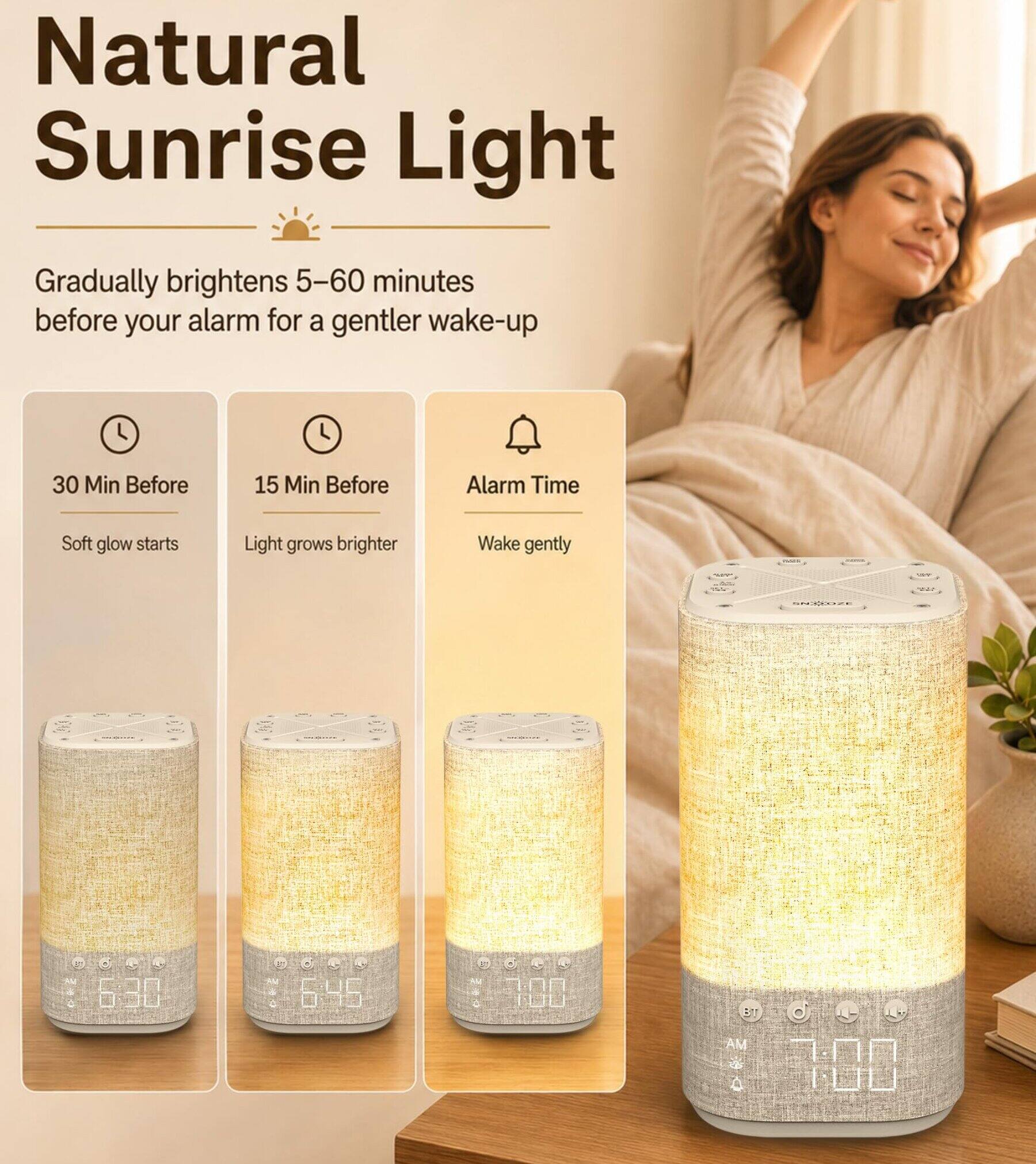 Natural Sunrise Light

Gradually brightens 5-60 minutes before your alarm for a gentler wake-up

30 Min Before
Soft glow starts

15 Min Before
Light grows brighter

Alarm Time
Wake gently