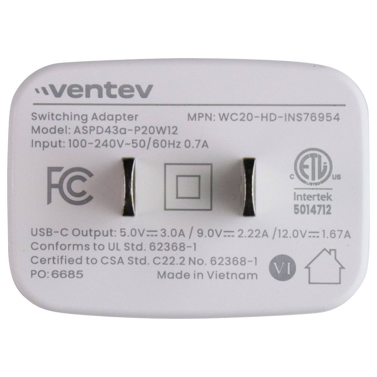 ventev Switching Adapter  
MPN: WC20-HD-INS76954  
Model: ASPD43a-P20W12  
Input: 100-240V~50/60Hz 0.7A  
USB-C Output: 5.0V 3.0A / 9.0V 2.22A / 12.0V 1.67A  
Conforms to UL Std. 62368-1  
Certified to CSA Std. C22.2 No. 62368-1  
PO: 6685  
Made in Vietnam
