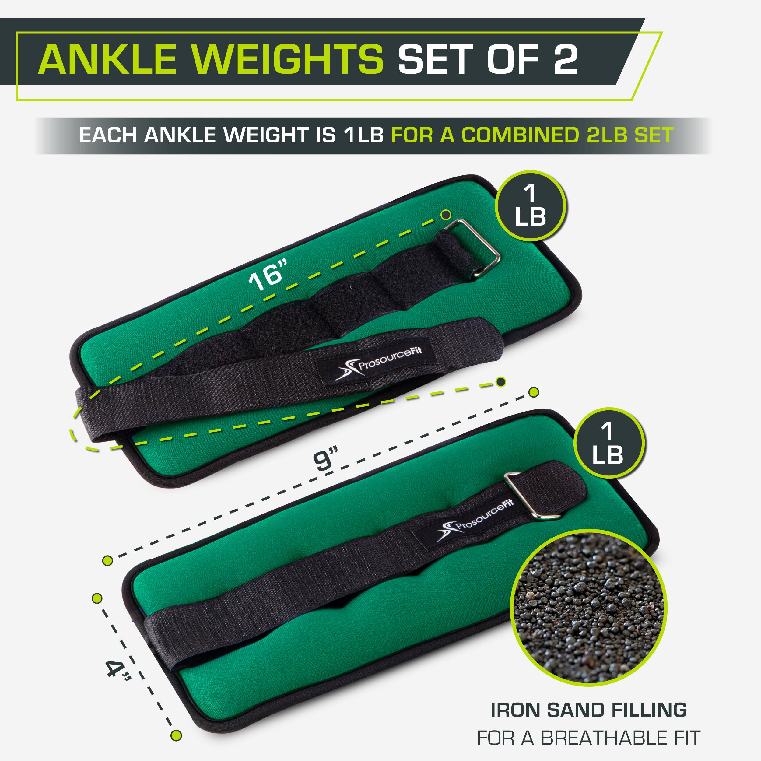 ANKLE WEIGHTS SET OF 2
EACH ANKLE WEIGHT IS 1LB FOR A COMBINED 2LB SET
1 LB
16" ProsourceFit
9" ProsourceFit
1 LB
4"
IRON SAND FILLING FOR A BREATHABLE FIT